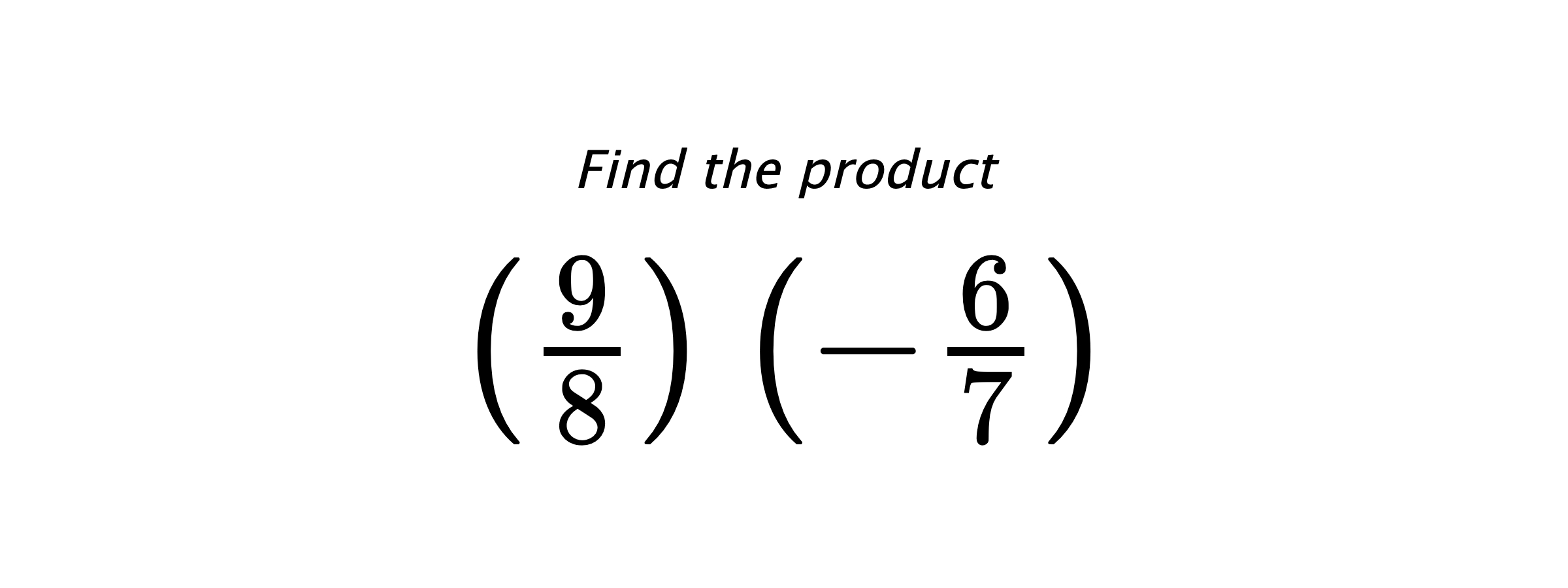 Find the product $ \left(\frac{9}{8}\right) \left(-\frac{6}{7}\right) $
