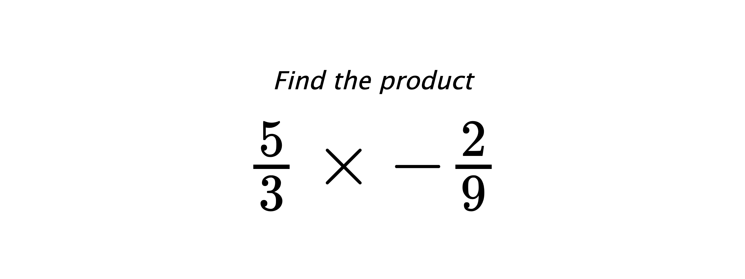 Find the product $ \frac{5}{3} \times -\frac{2}{9} $