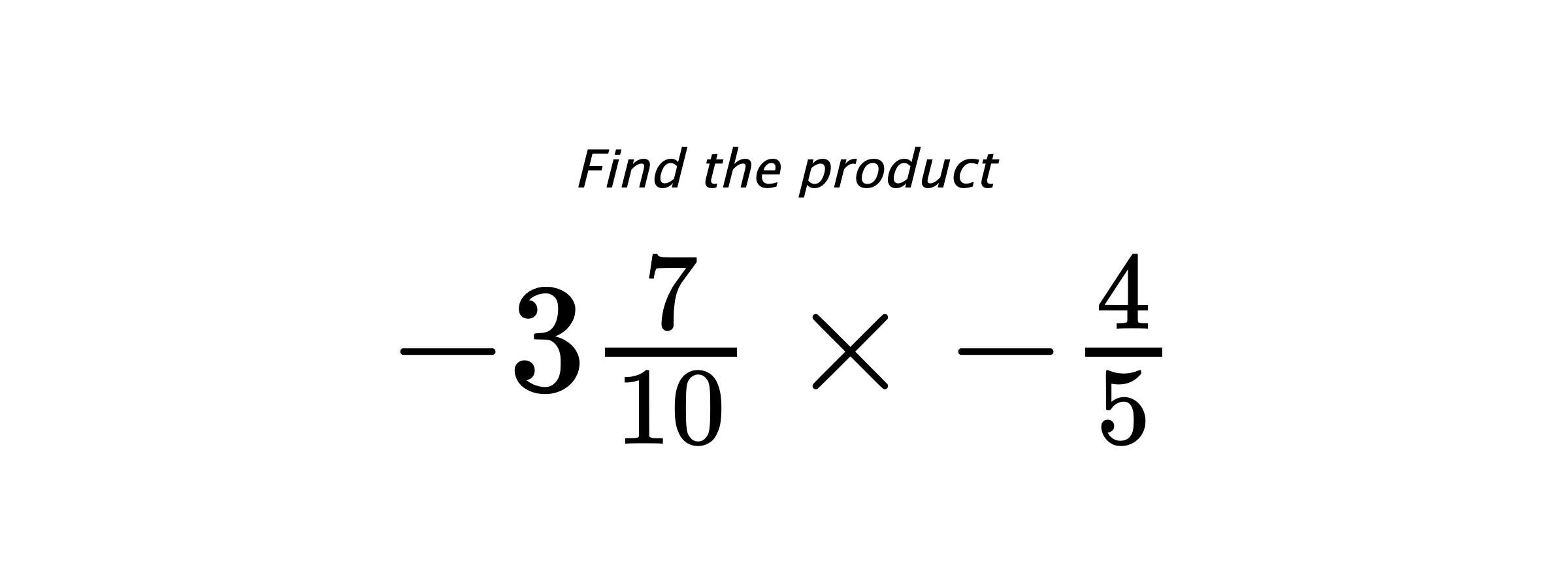 Find the product $ -3\frac{7}{10} \times -\frac{4}{5} $