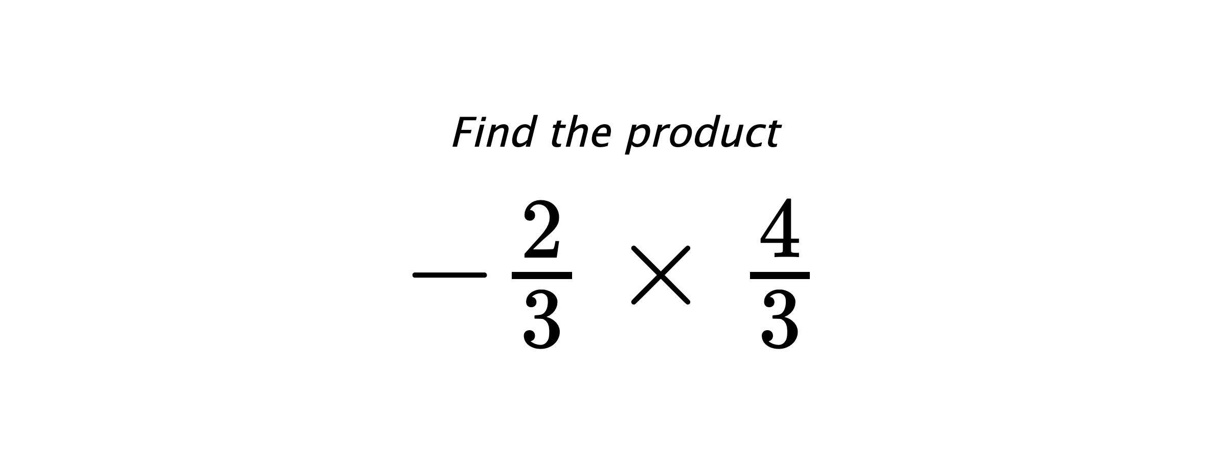 Find the product $ -\frac{2}{3} \times \frac{4}{3} $
