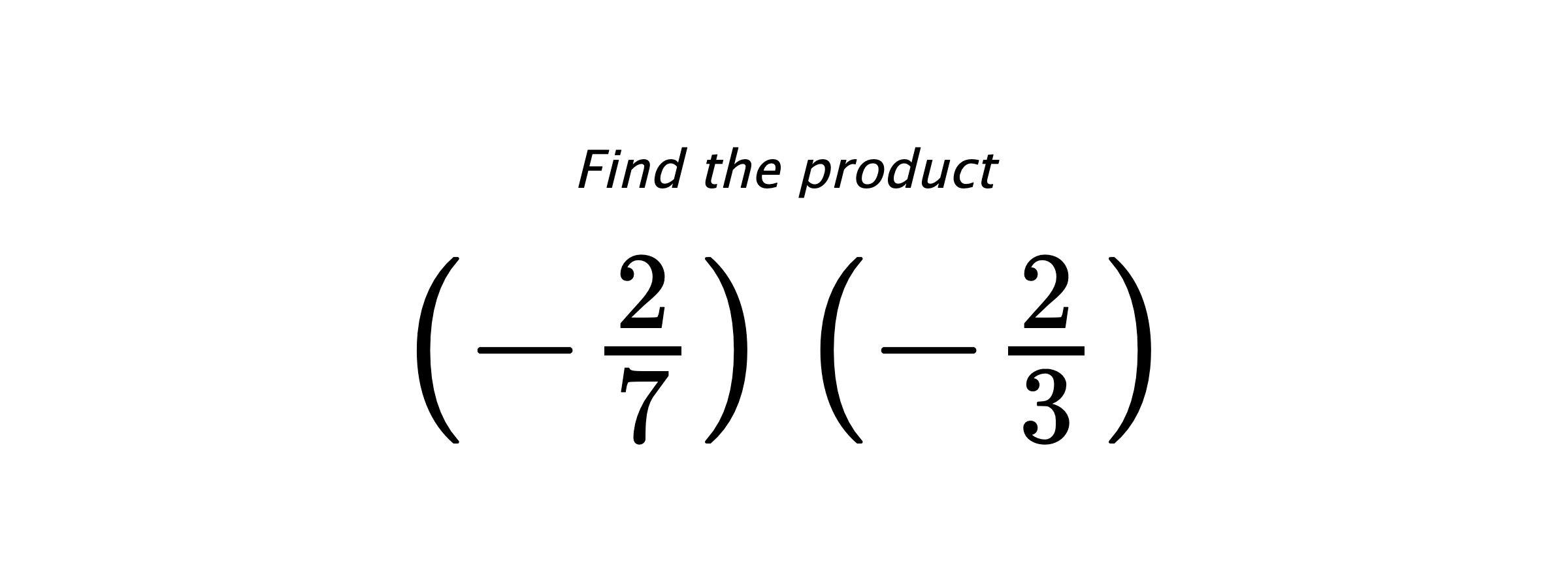 Find the product $ \left(-\frac{2}{7}\right) \left(-\frac{2}{3}\right) $