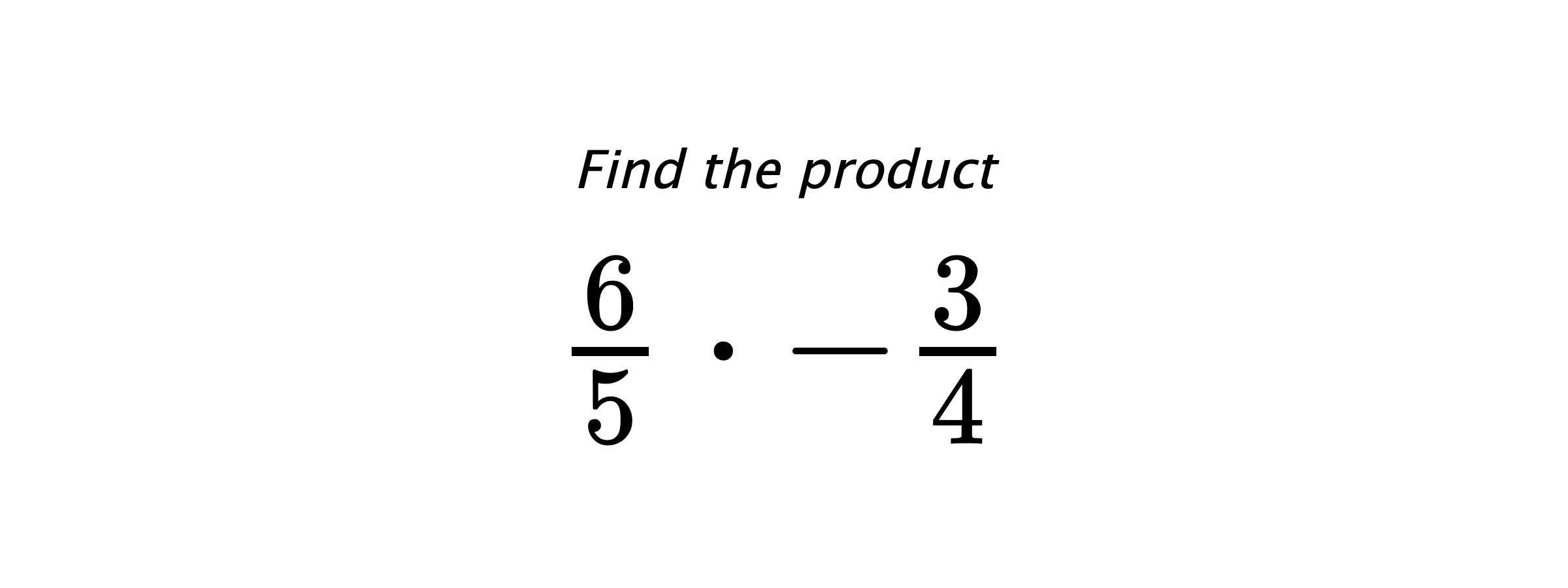 Find the product $ \frac{6}{5} \cdot -\frac{3}{4} $