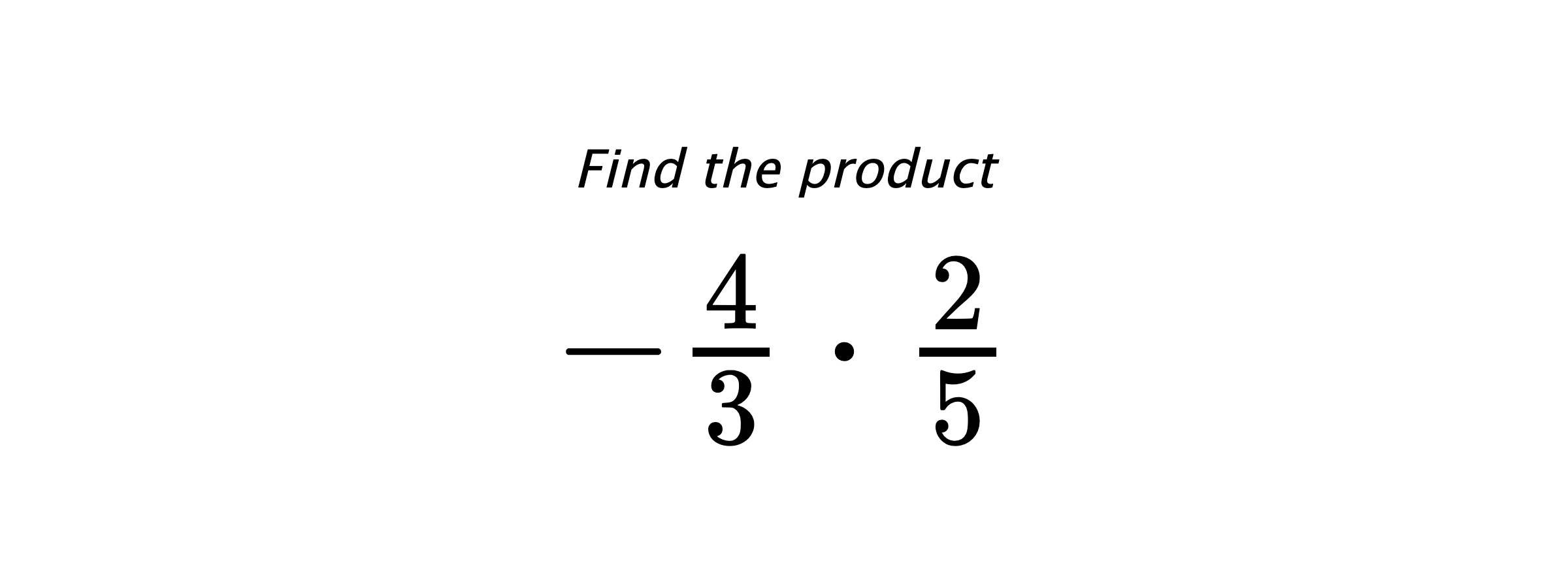 Find the product $ -\frac{4}{3} \cdot \frac{2}{5} $
