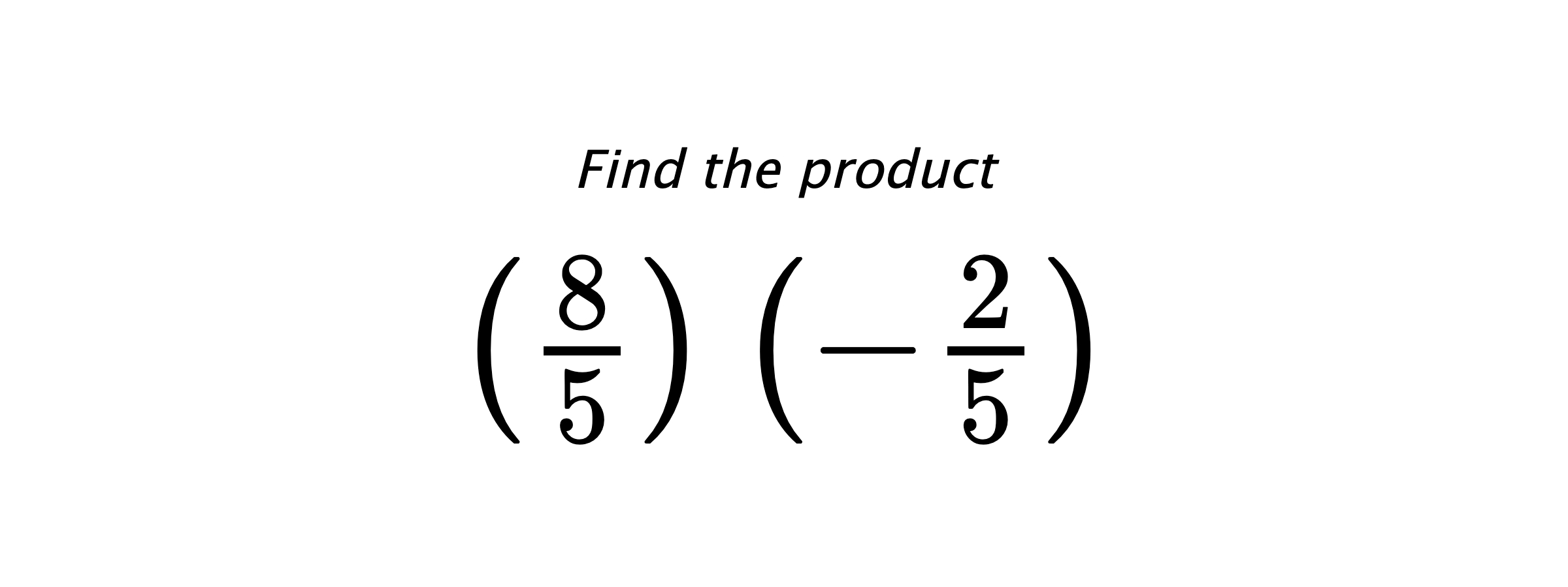 Find the product $ \left(\frac{8}{5}\right) \left(-\frac{2}{5}\right) $