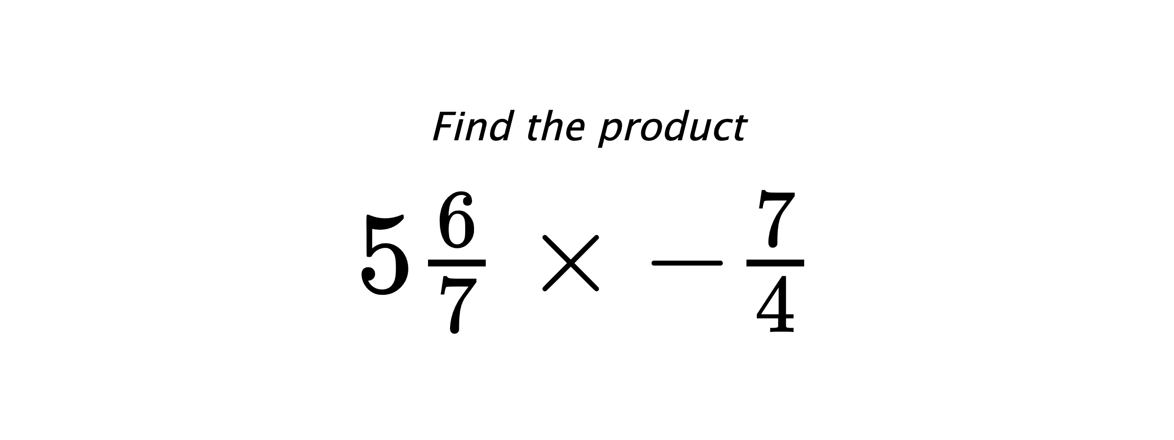 Find the product $ 5\frac{6}{7} \times -\frac{7}{4} $