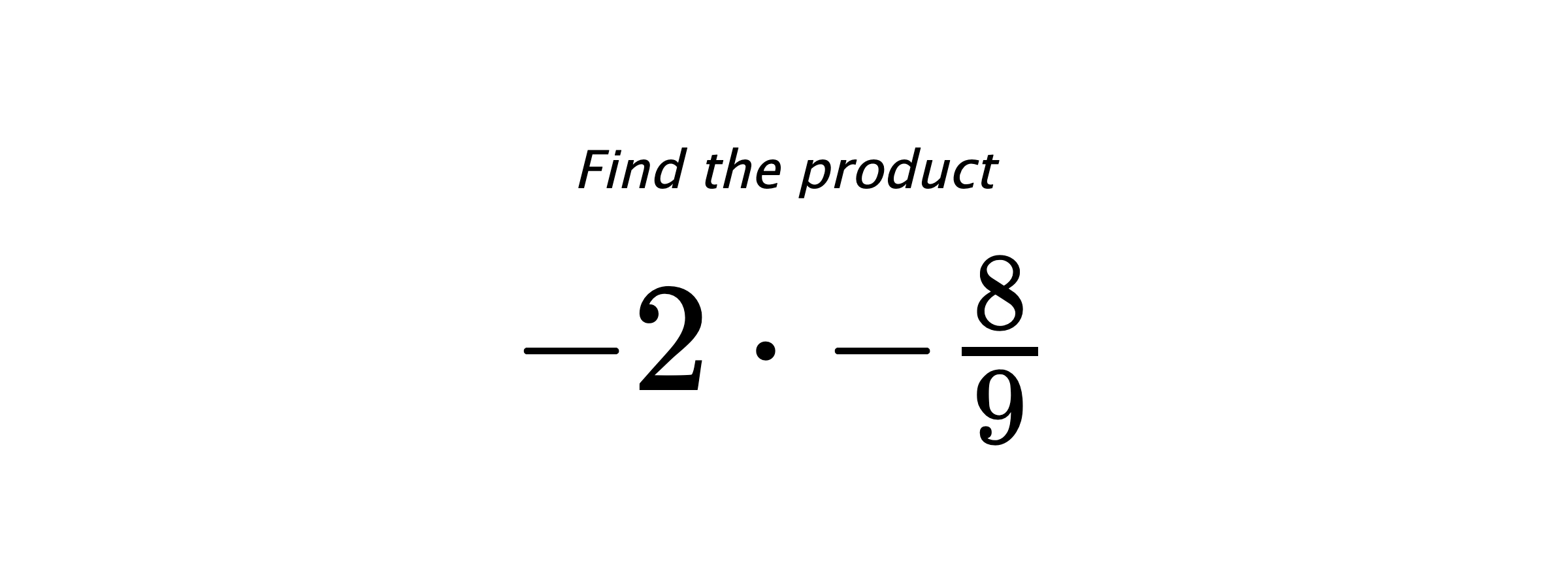 Find the product $ -2 \cdot -\frac{8}{9} $