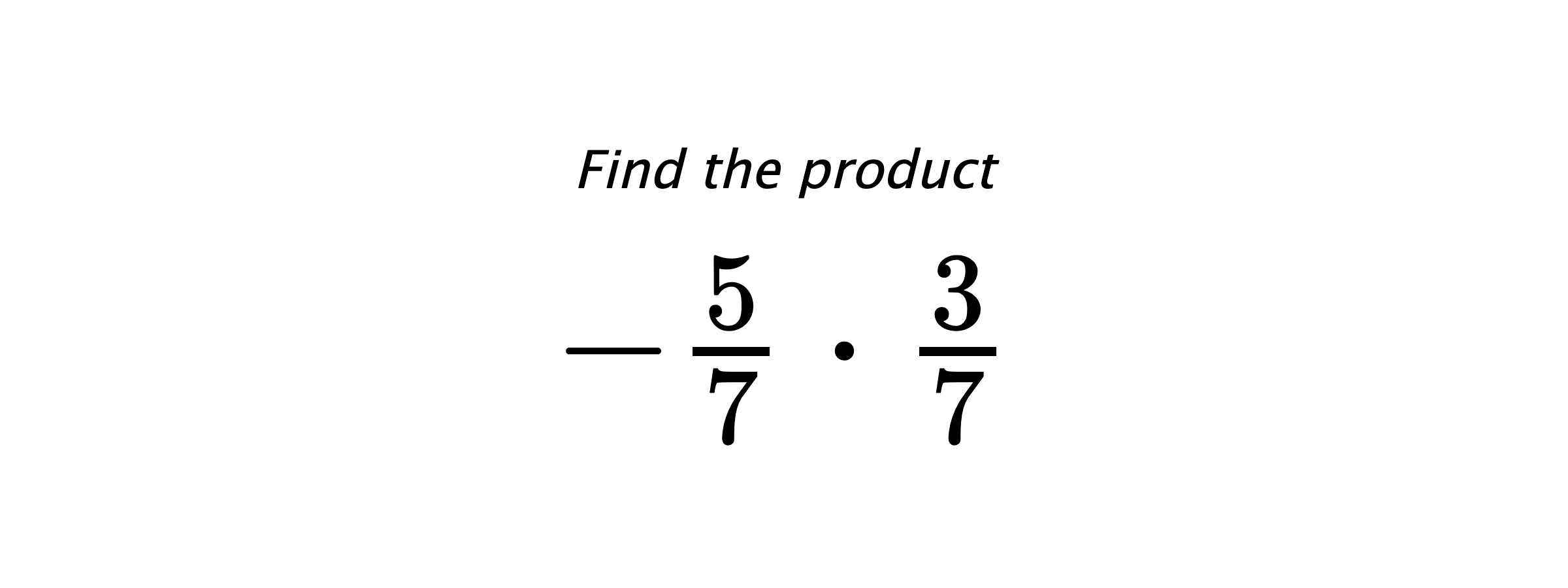 Find the product $ -\frac{5}{7} \cdot \frac{3}{7} $