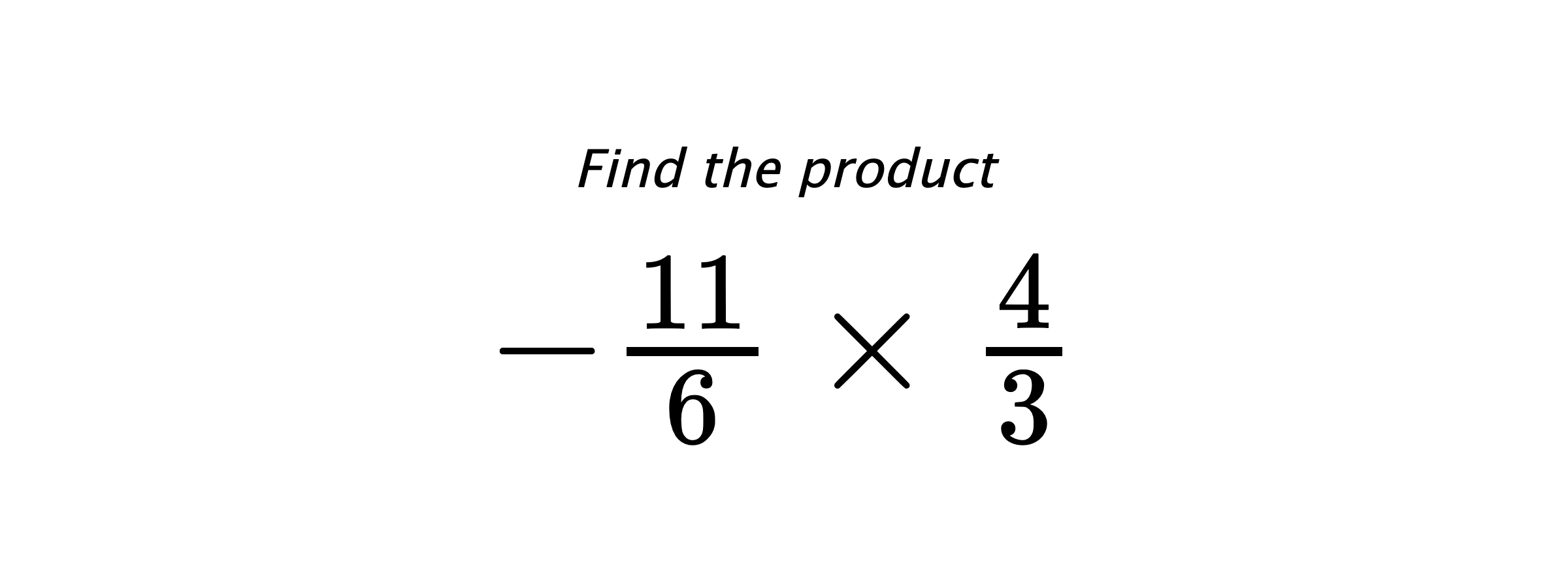 Find the product $ -\frac{11}{6} \times \frac{4}{3} $