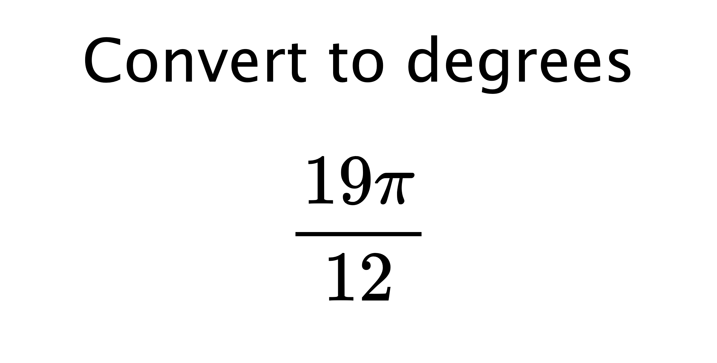  Convert to degrees $$ \frac{19\pi}{12} $$