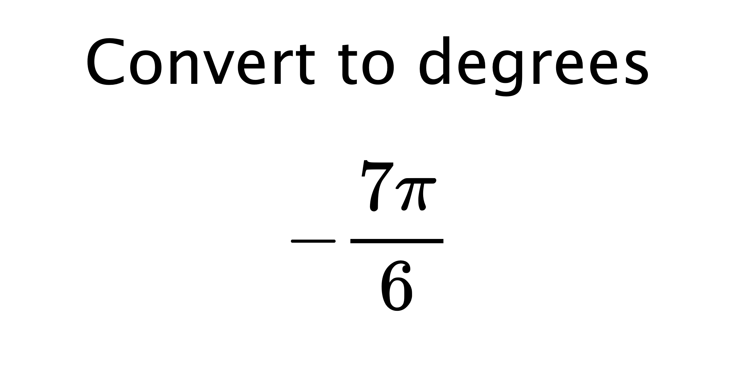  Convert to degrees $$ -\frac{7\pi}{6} $$