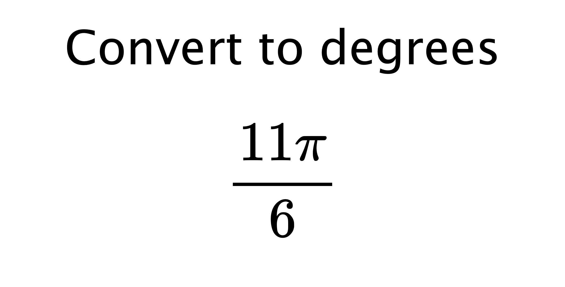  Convert to degrees $$ \frac{11\pi}{6} $$