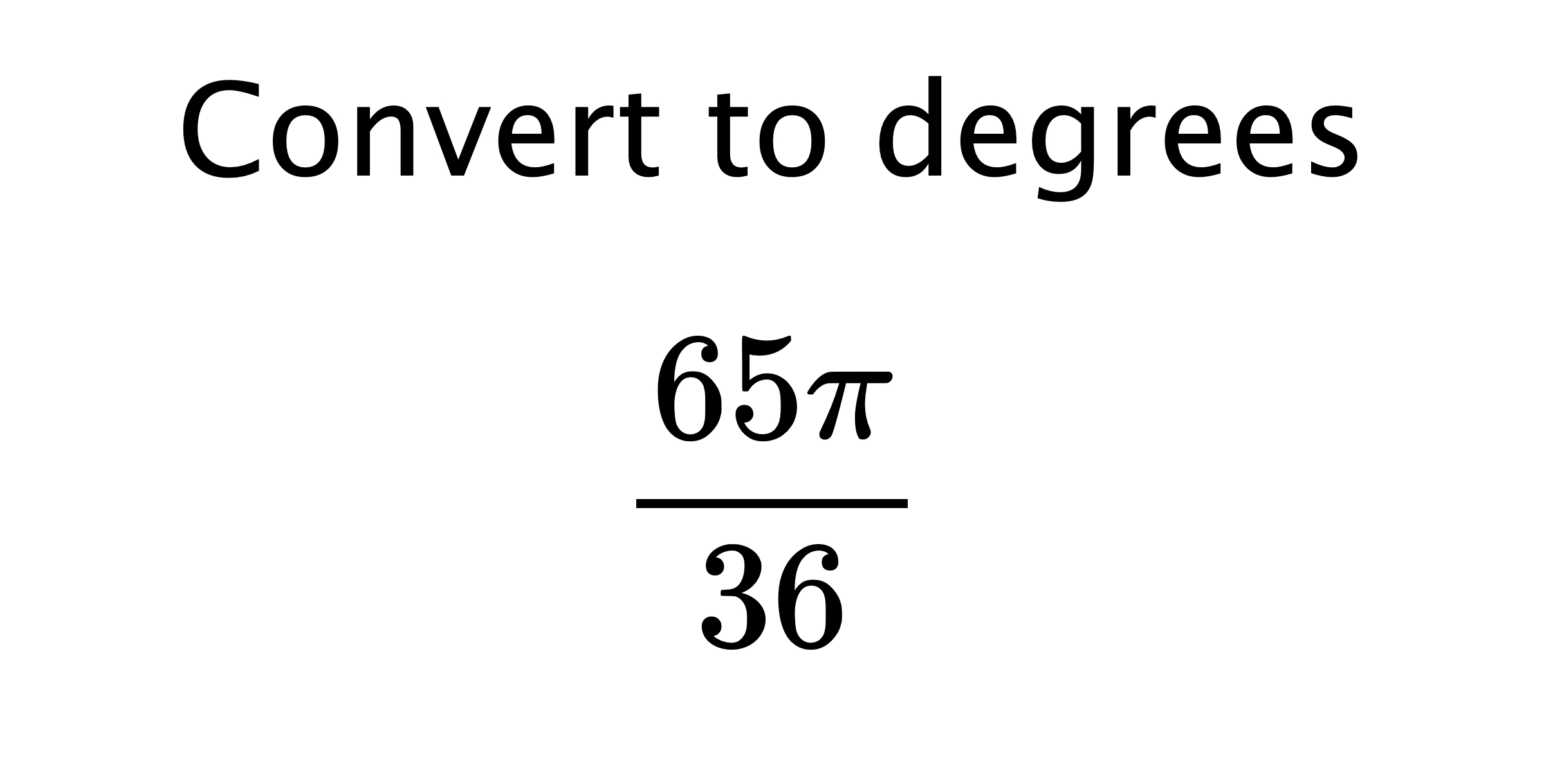  Convert to degrees $$ \frac{65\pi}{36} $$