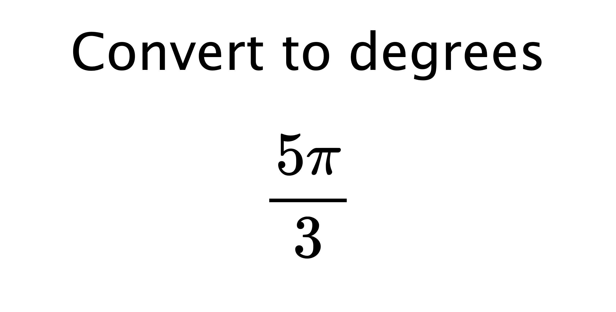  Convert to degrees $$ \frac{5\pi}{3} $$