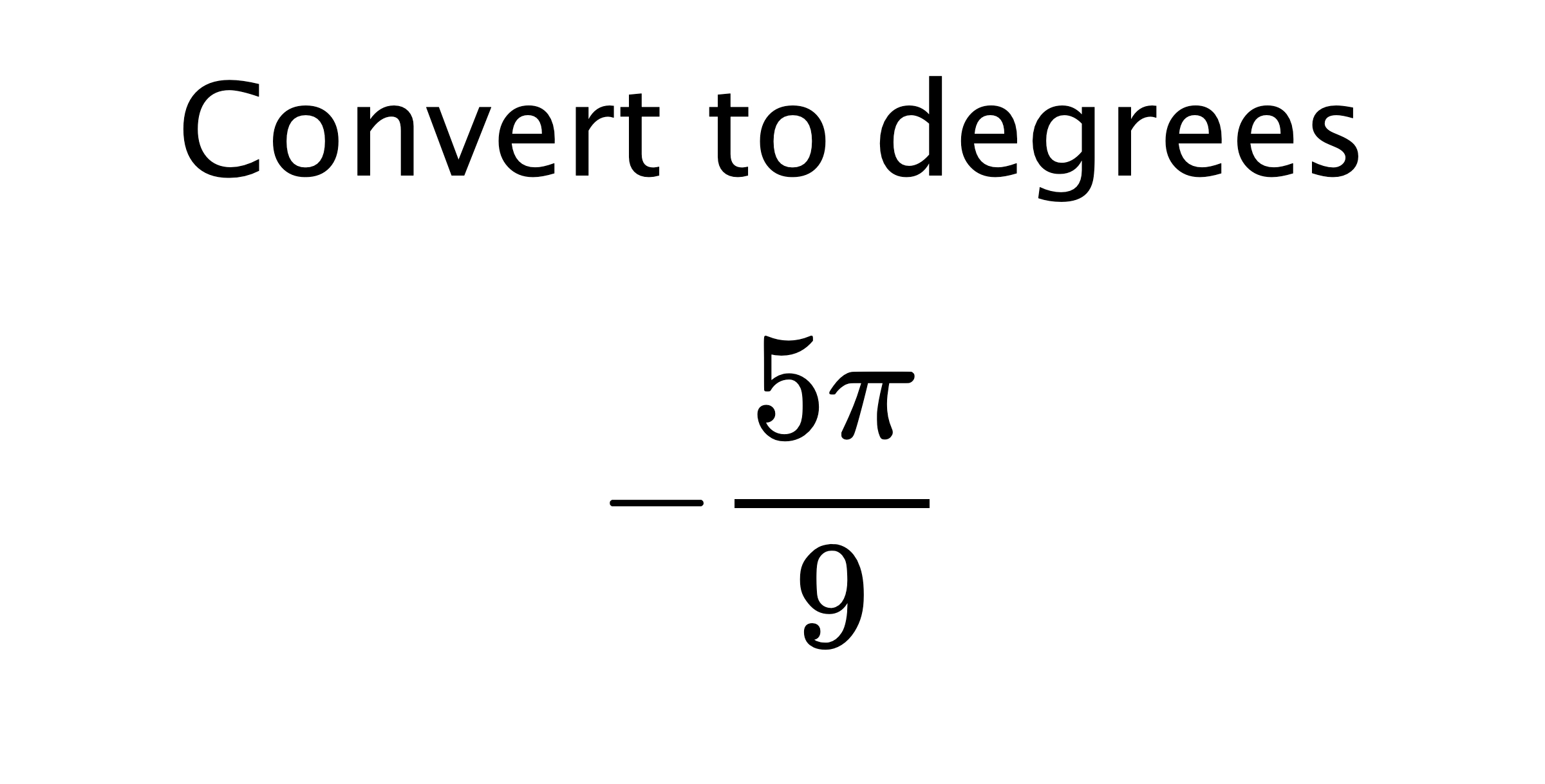  Convert to degrees $$ -\frac{5\pi}{9} $$