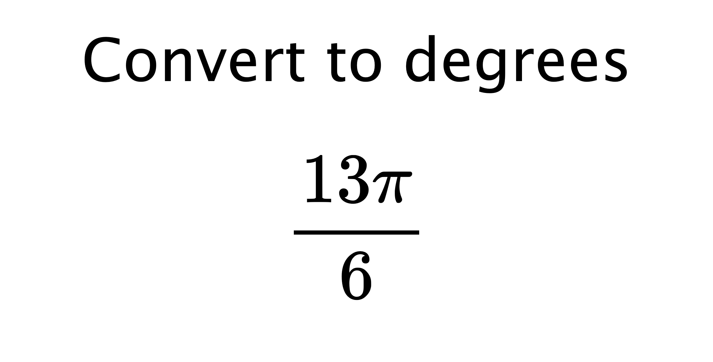  Convert to degrees $$ \frac{13\pi}{6} $$