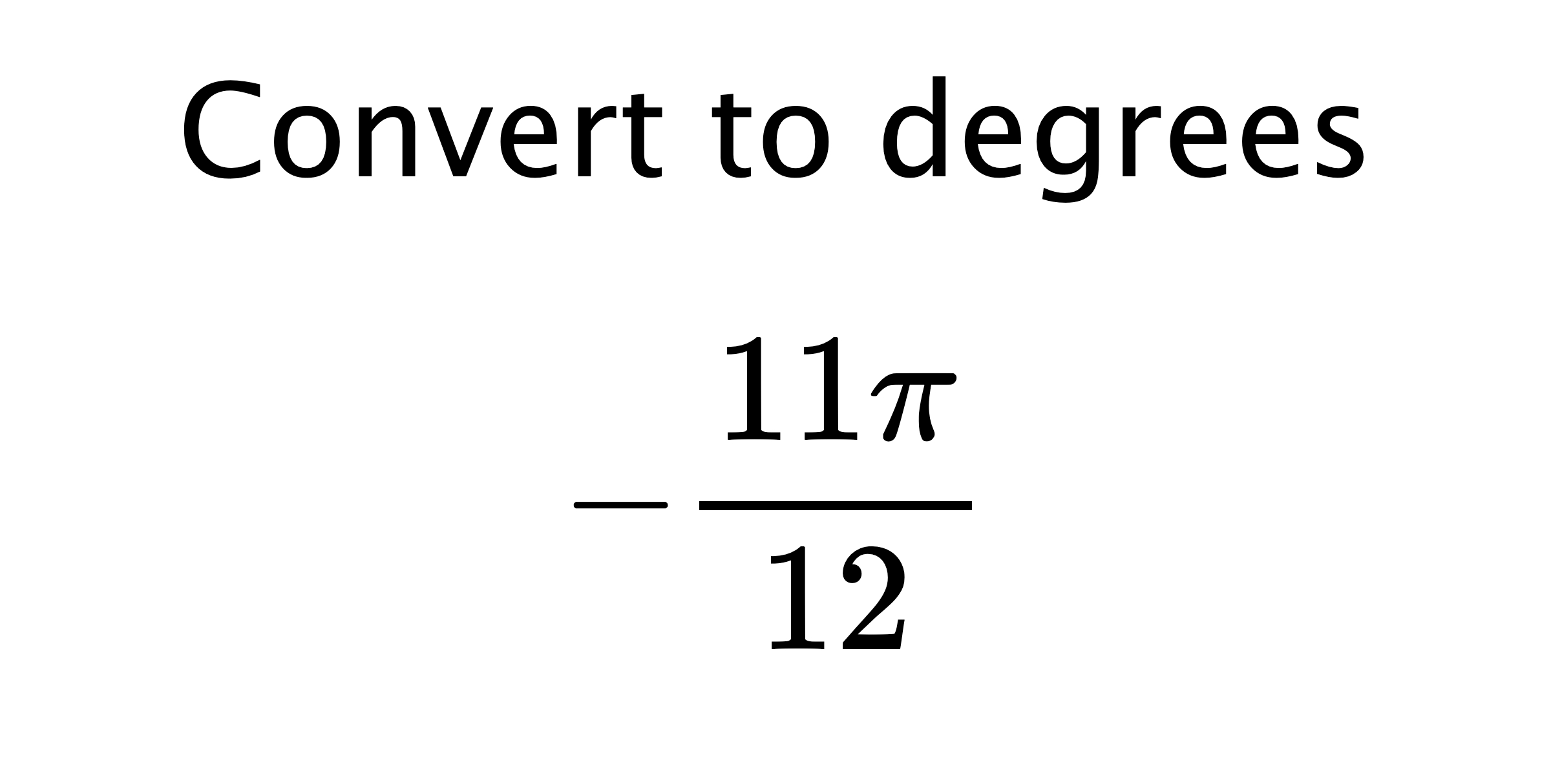  Convert to degrees $$ -\frac{11\pi}{12} $$
