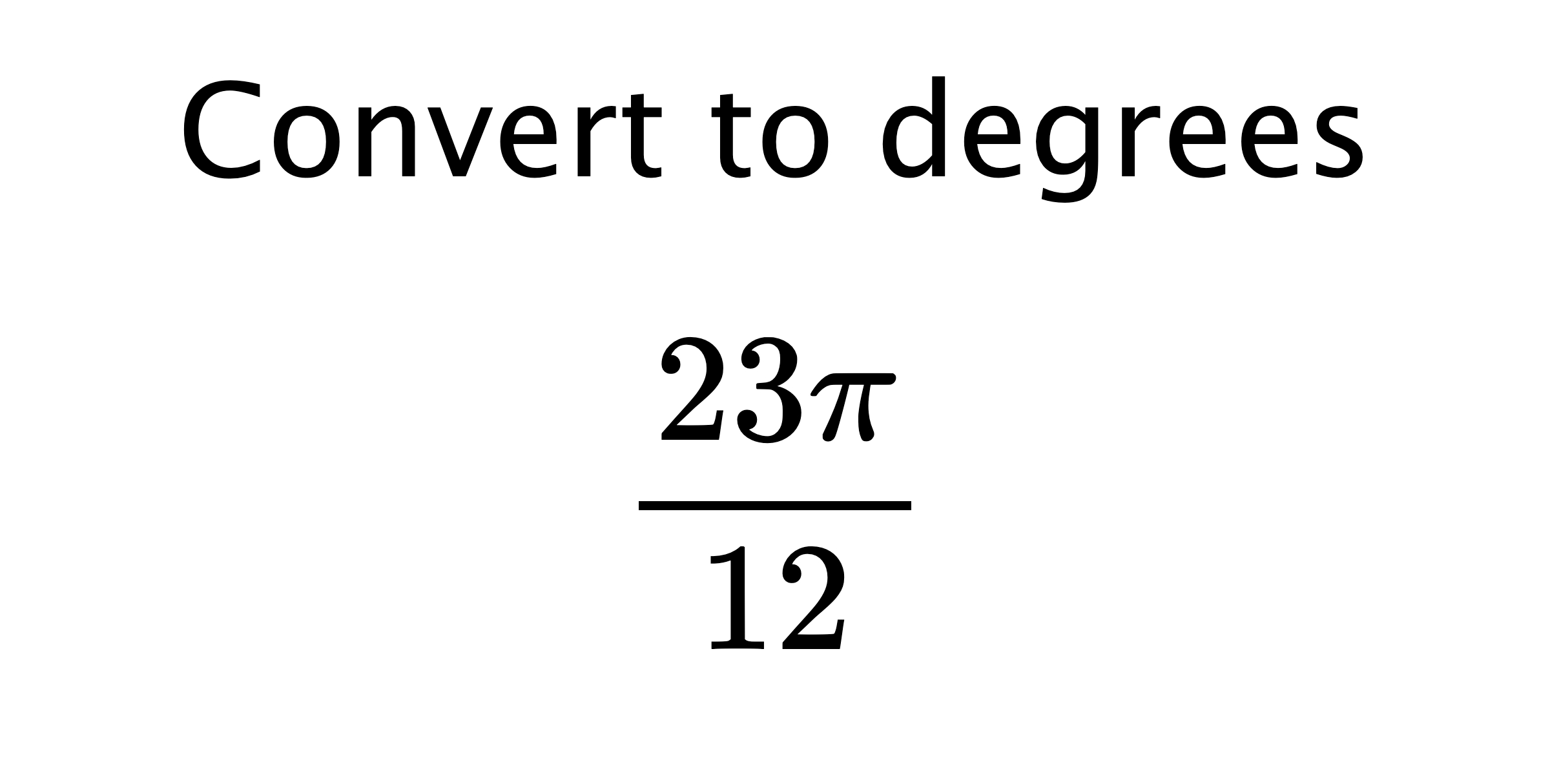  Convert to degrees $$ \frac{23\pi}{12} $$