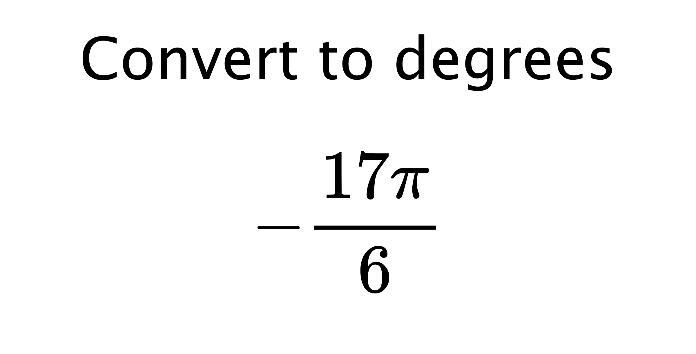  Convert to degrees $$ -\frac{17\pi}{6} $$