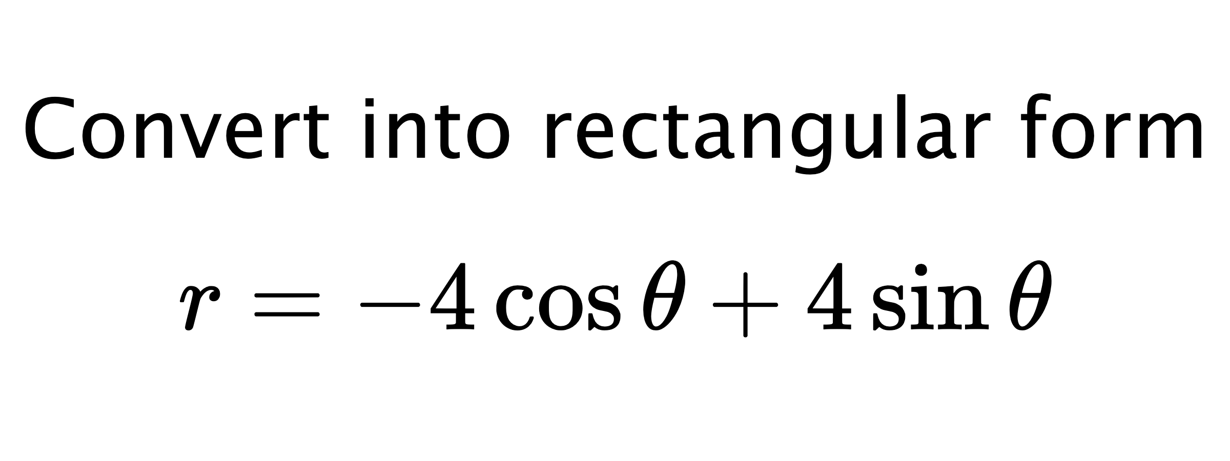  Convert into rectangular form $$ r=-4\cos{\theta}+4\sin{\theta} $$