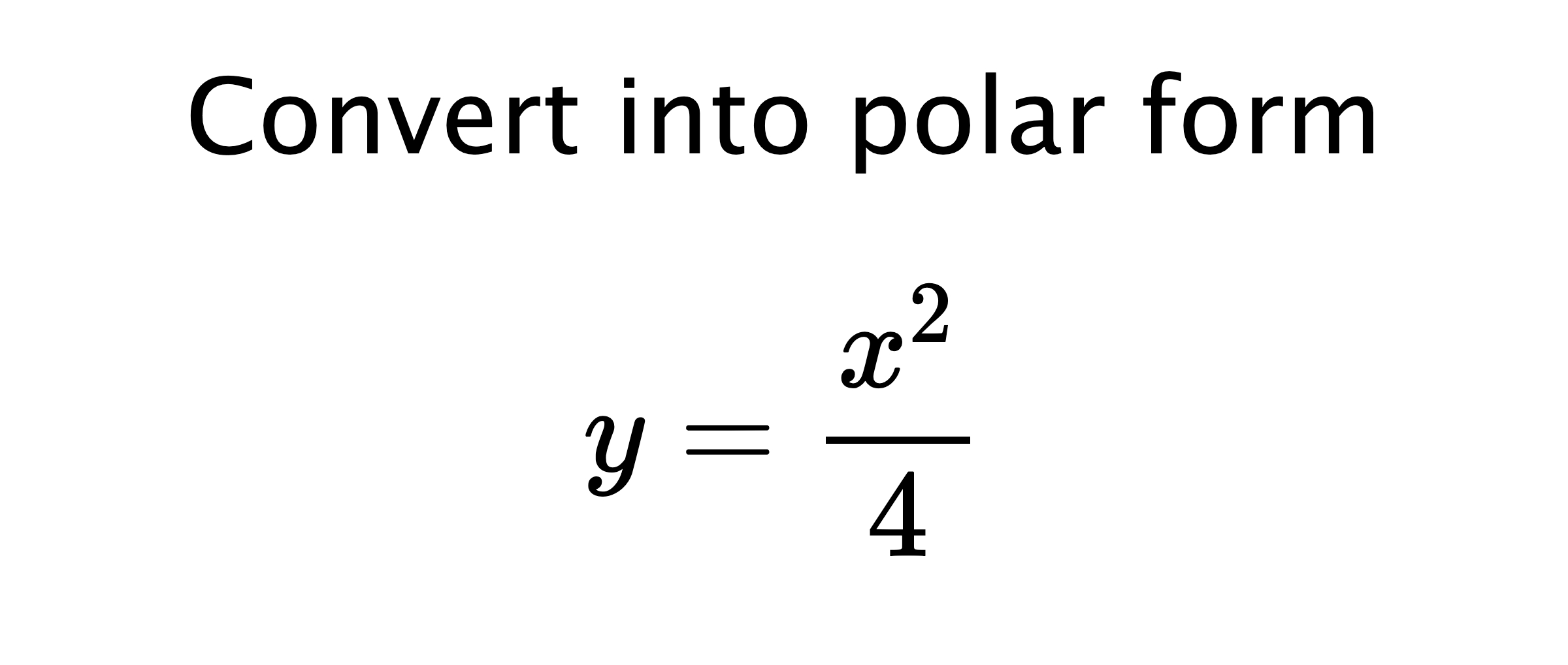  Convert into polar form $$ y=\frac{x^{2}}{4} $$