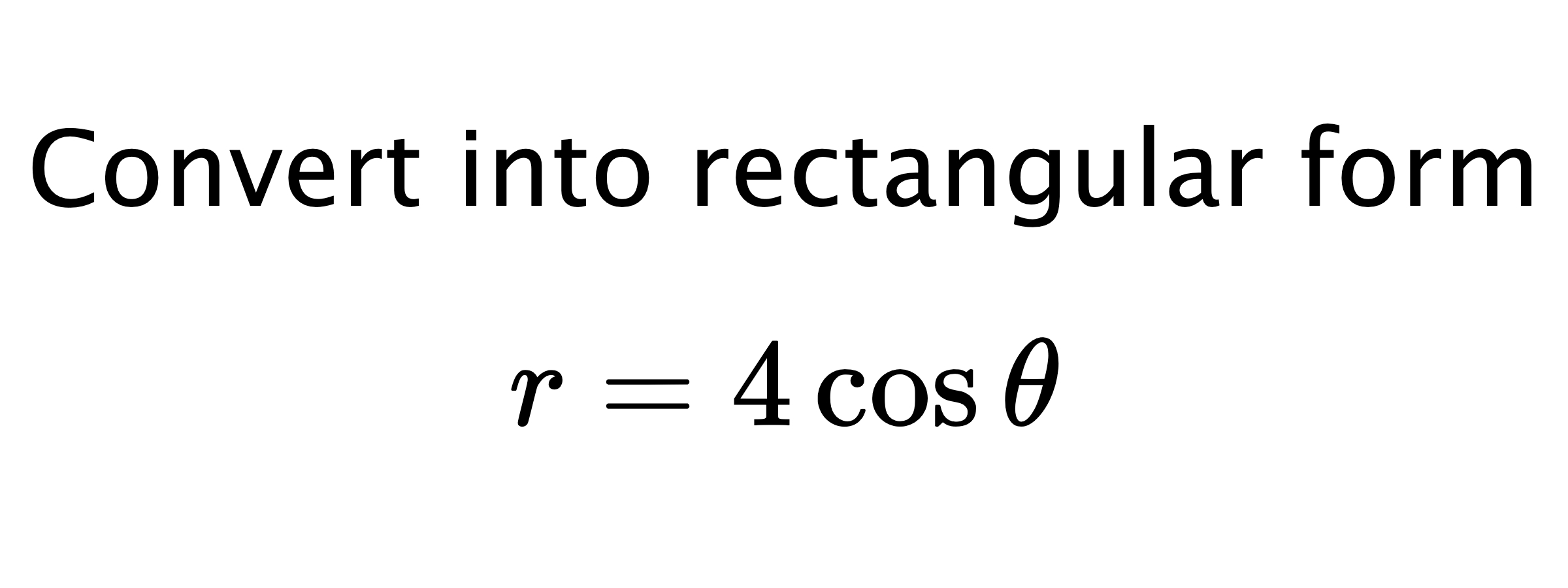  Convert into rectangular form $$ r=4\cos{\theta} $$