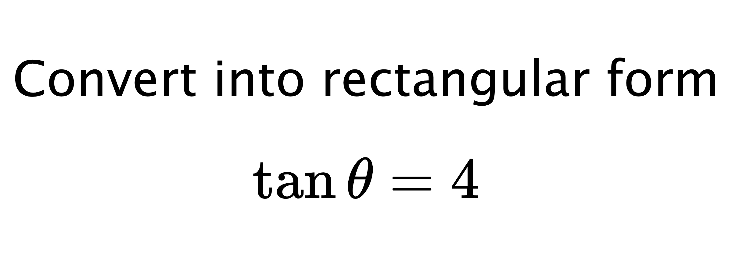  Convert into rectangular form $$ \tan{\theta}=4 $$