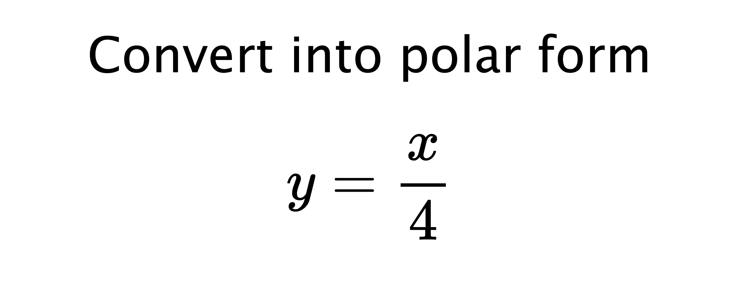  Convert into polar form $$ y=\frac{x}{4} $$