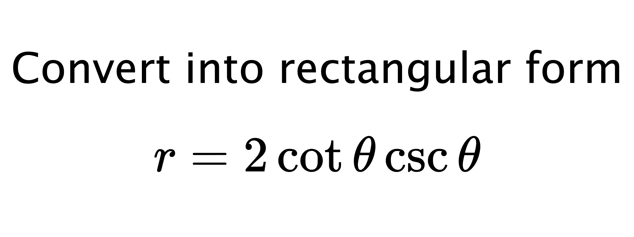  Convert into rectangular form $$ r=2\cot{\theta}\csc{\theta} $$
