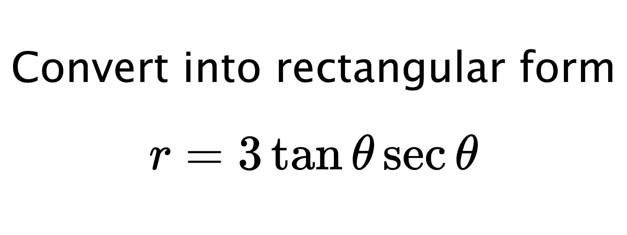  Convert into rectangular form $$ r=3\tan{\theta}\sec{\theta} $$