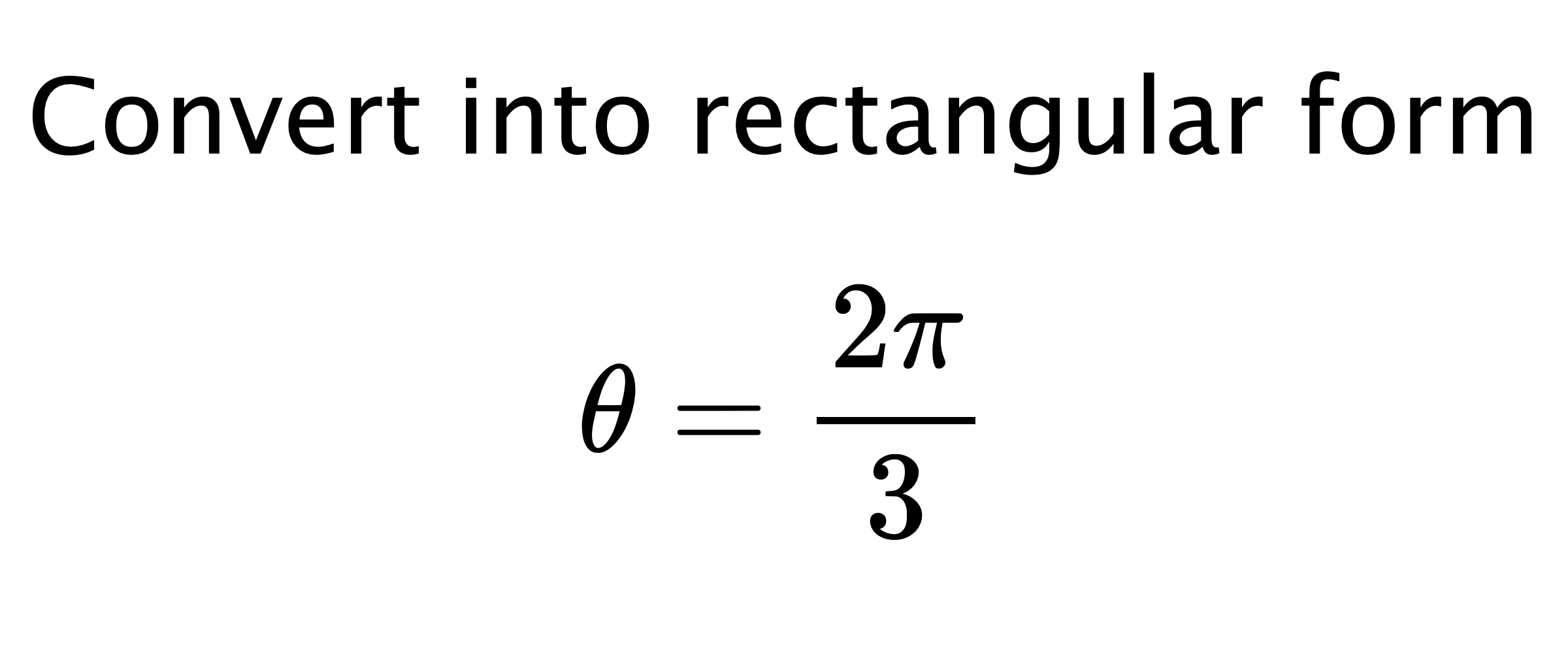 Convert into rectangular form $$ \theta=\frac{2\pi}{3} $$