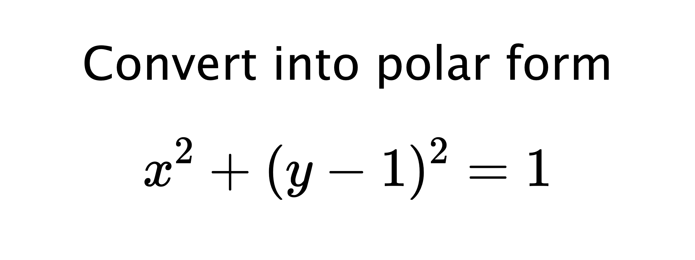  Convert into polar form $$ x^{2}+(y-1)^{2}=1 $$