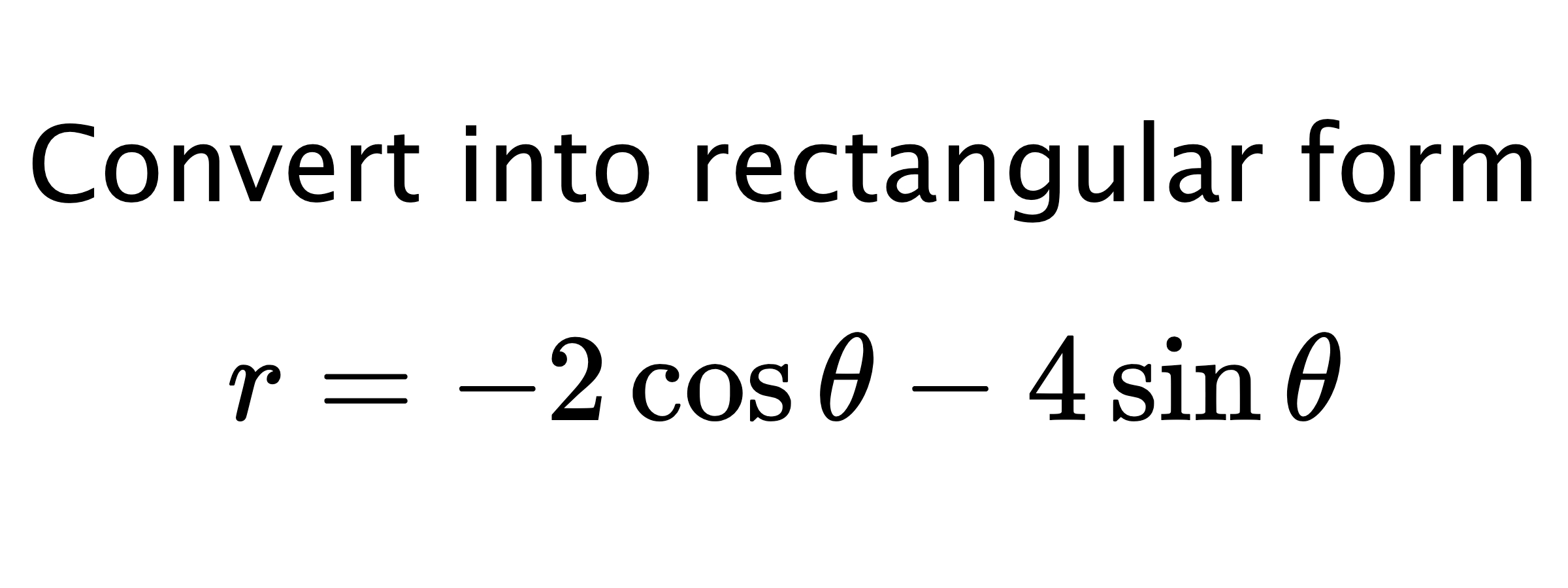  Convert into rectangular form $$ r=-2\cos{\theta}-4\sin{\theta} $$