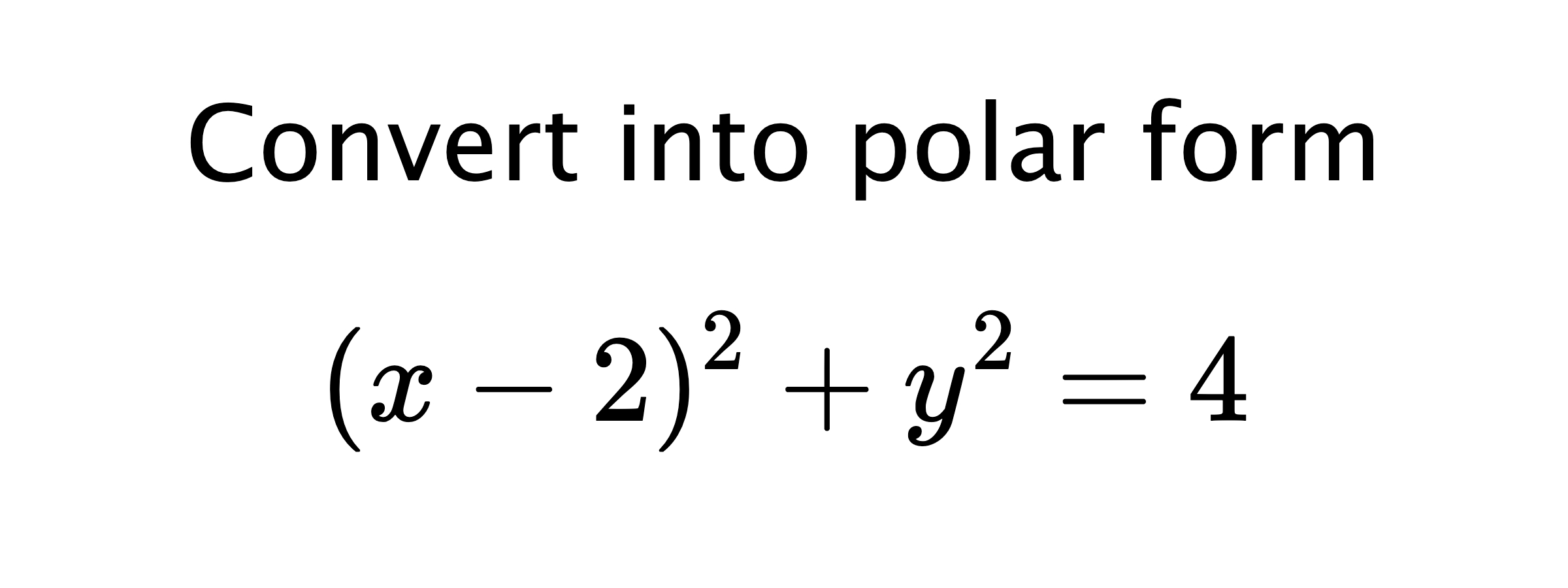  Convert into polar form $$ (x-2)^{2}+y^{2}=4 $$