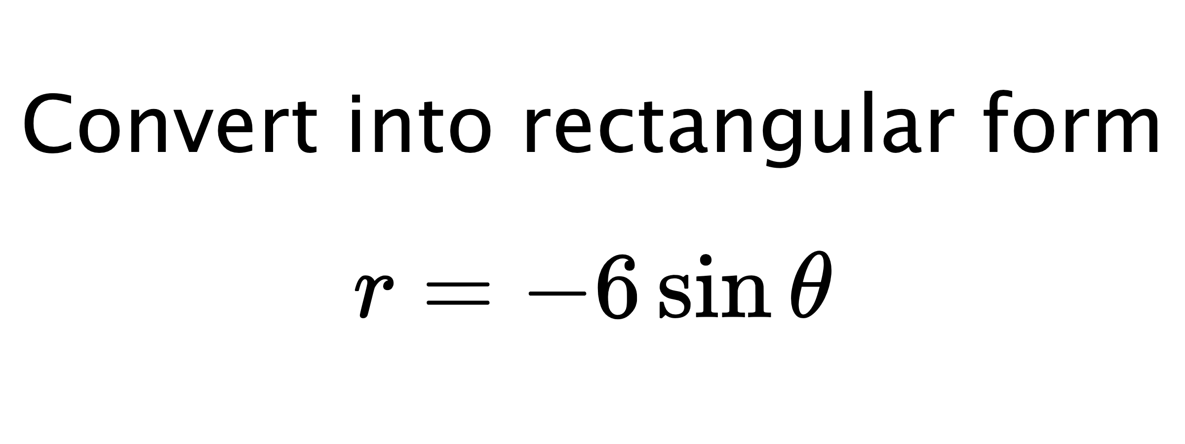  Convert into rectangular form $$ r=-6\sin{\theta} $$