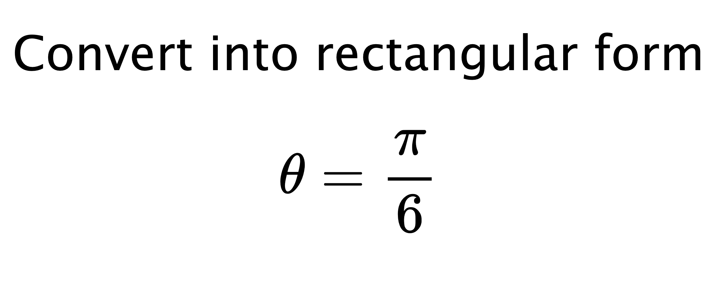 Convert into rectangular form $$ \theta=\frac{\pi}{6} $$