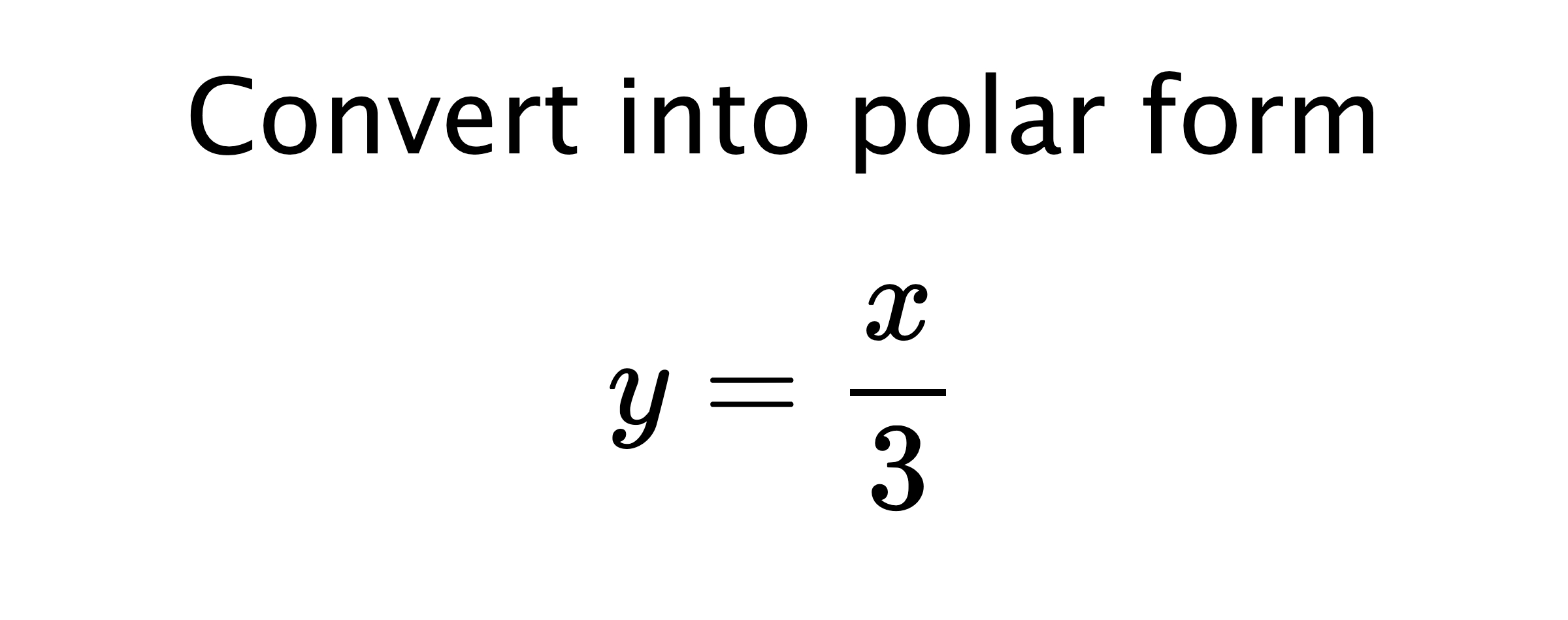  Convert into polar form $$ y=\frac{x}{3} $$