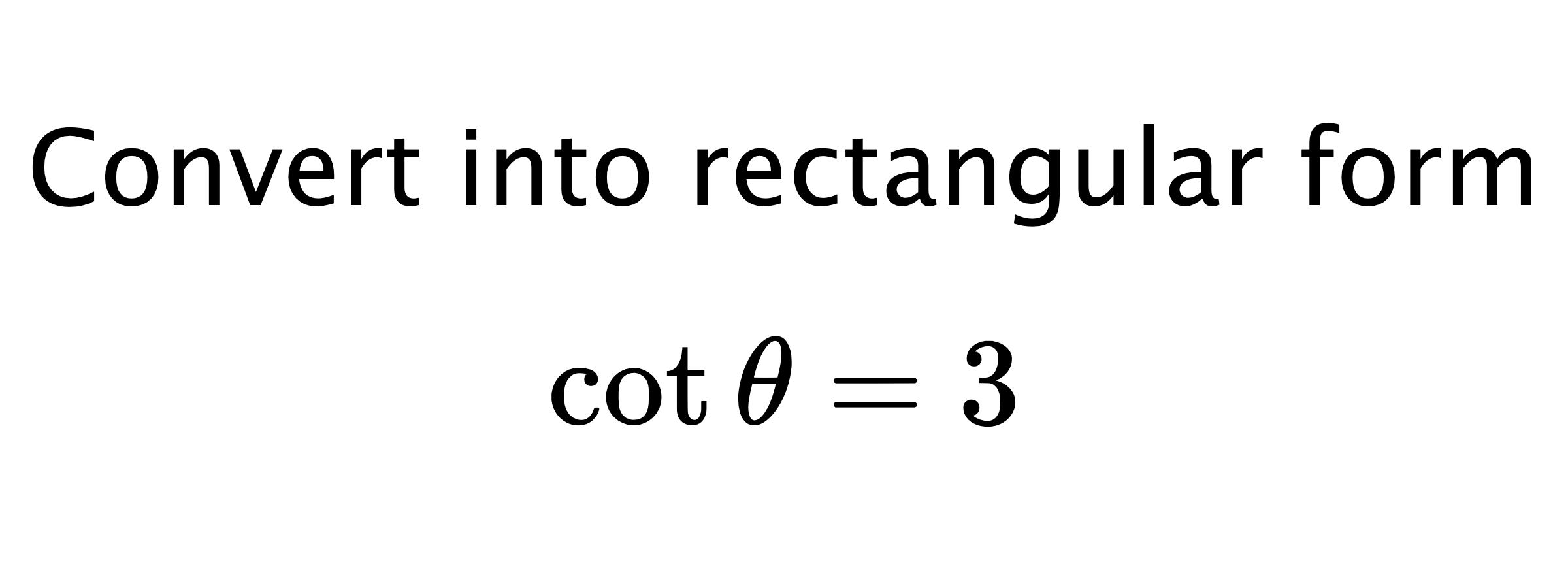  Convert into rectangular form $$ \cot{\theta}=3 $$
