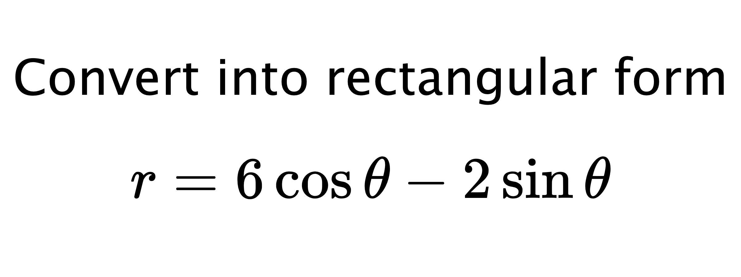  Convert into rectangular form $$ r=6\cos{\theta}-2\sin{\theta} $$