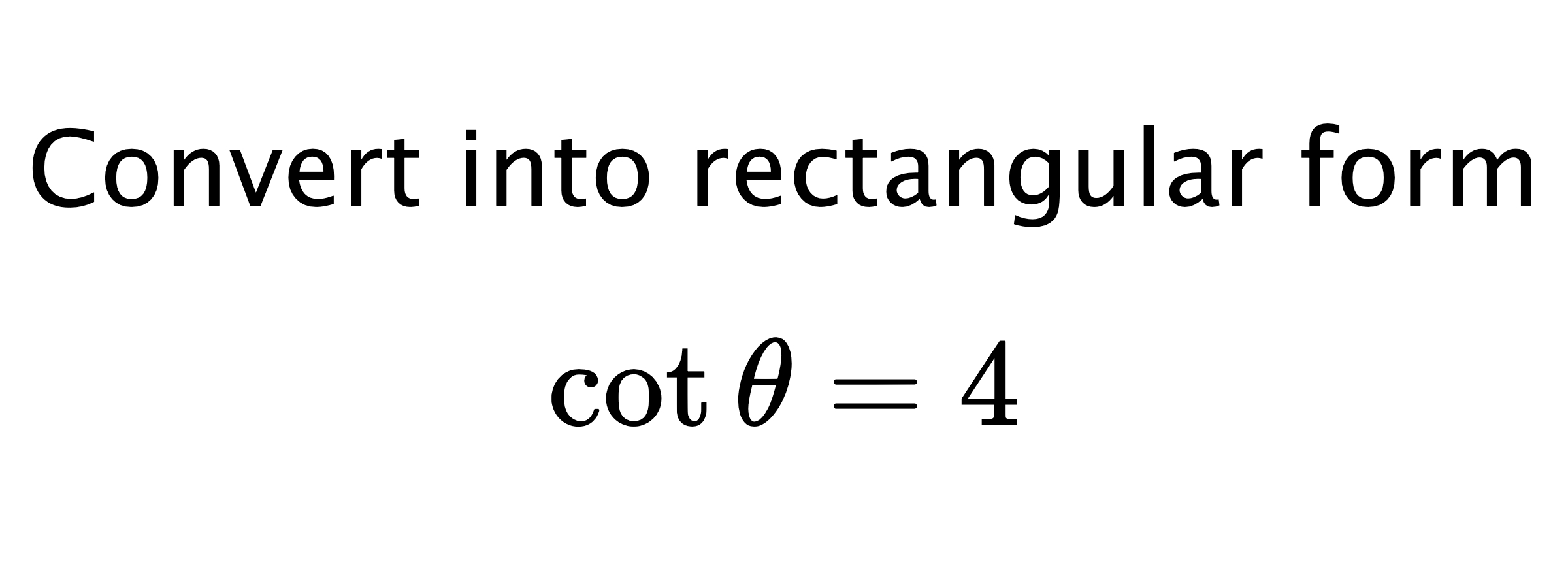  Convert into rectangular form $$ \cot{\theta}=4 $$