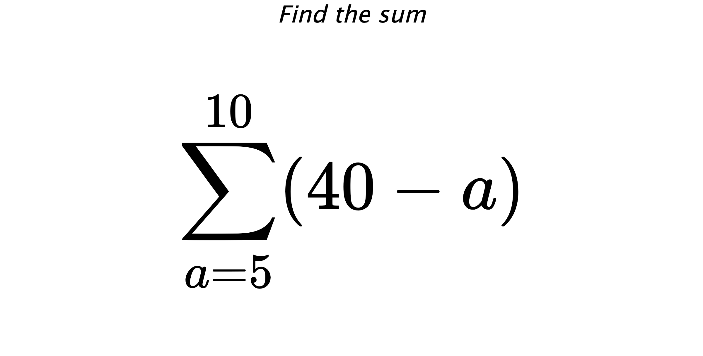 Find the sum $$ \sum_{a=5}^{10} (40-a)$$