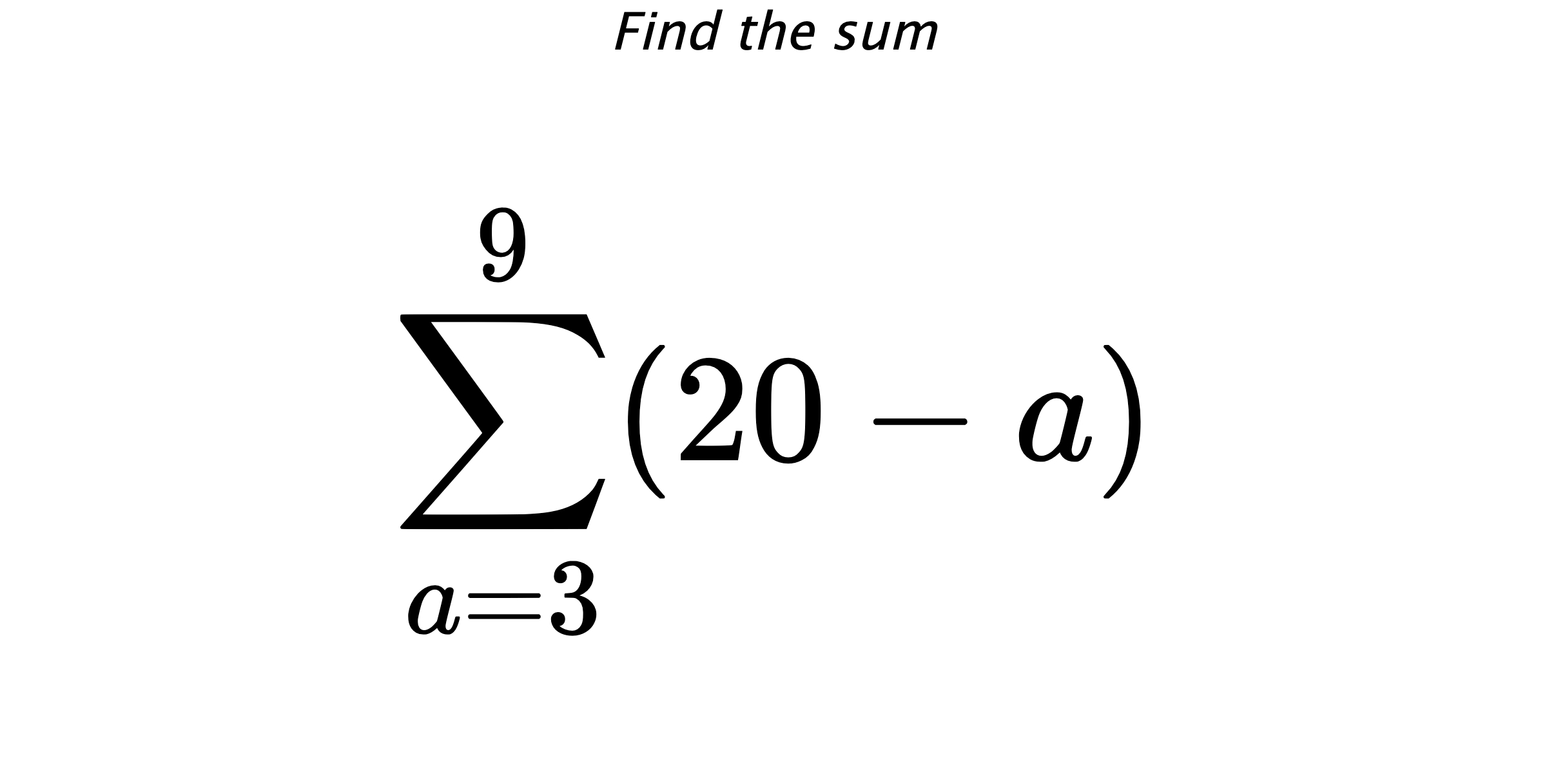 Find the sum $$ \sum_{a=3}^{9} (20-a)$$