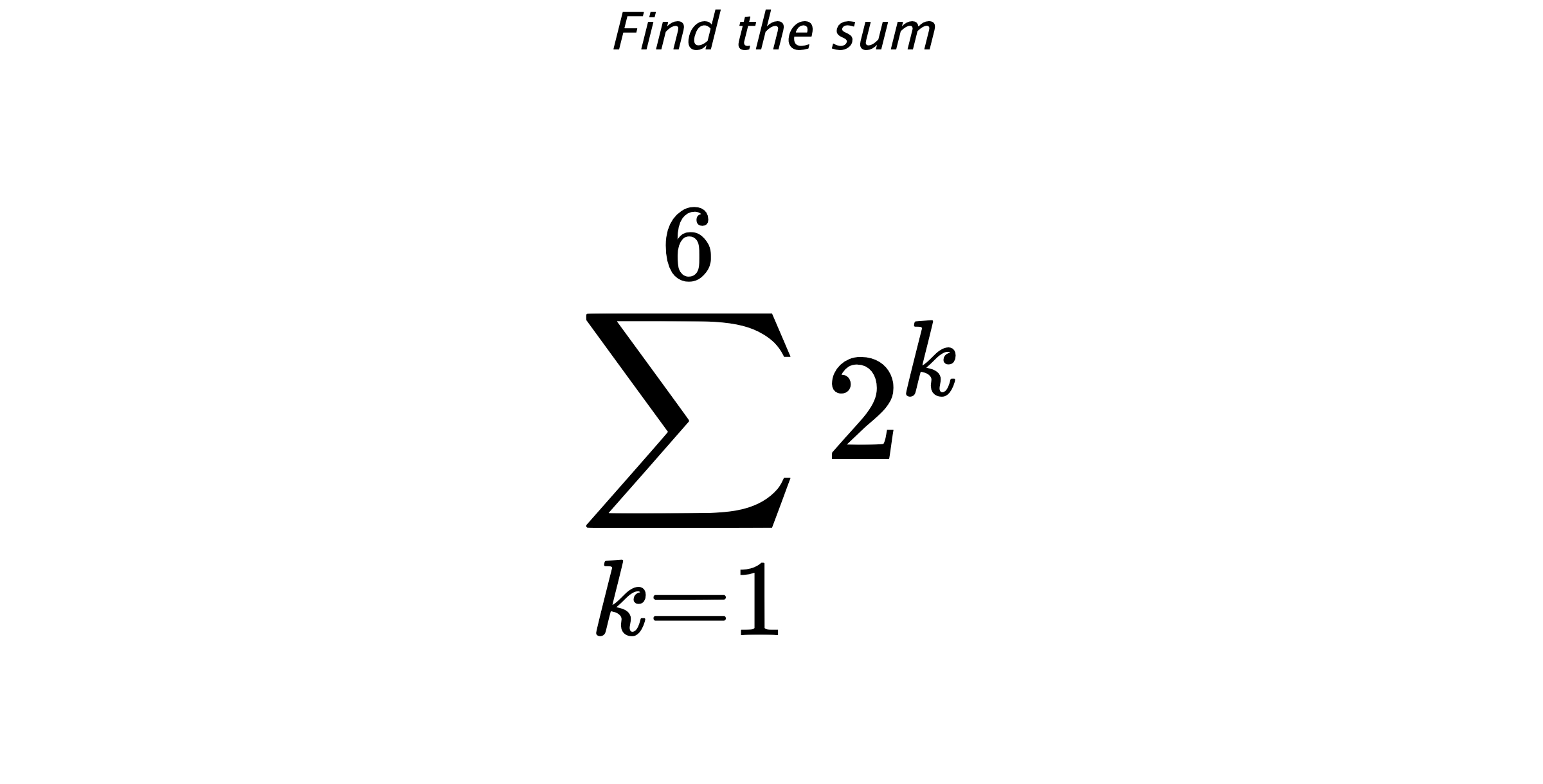 Find the sum $$ \sum_{k=1}^{6} 2^{k}$$