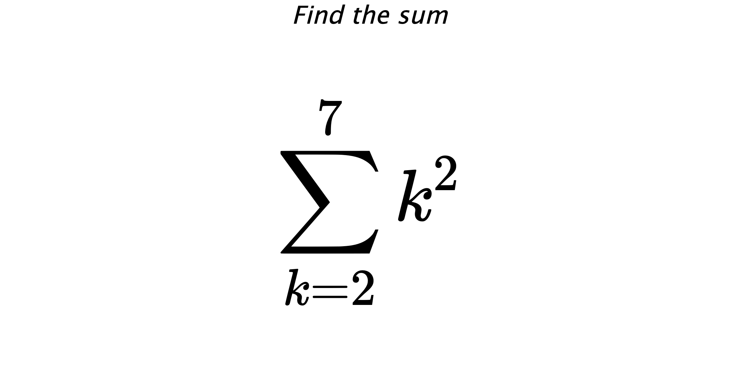 Find the sum $$ \sum_{k=2}^{7} k^{2}$$