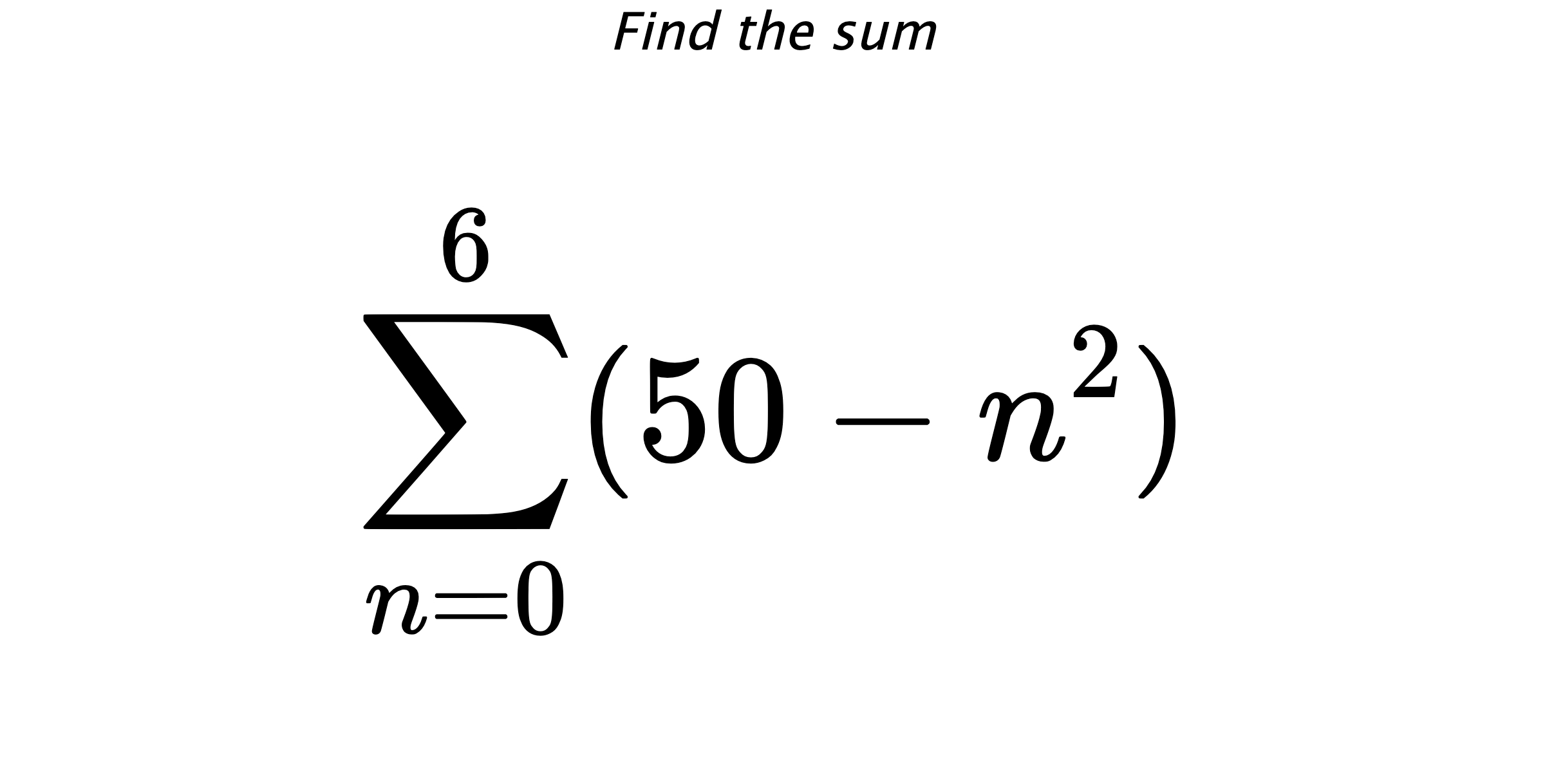 Find the sum $$ \sum_{n=0}^{6} (50-n^{2})$$