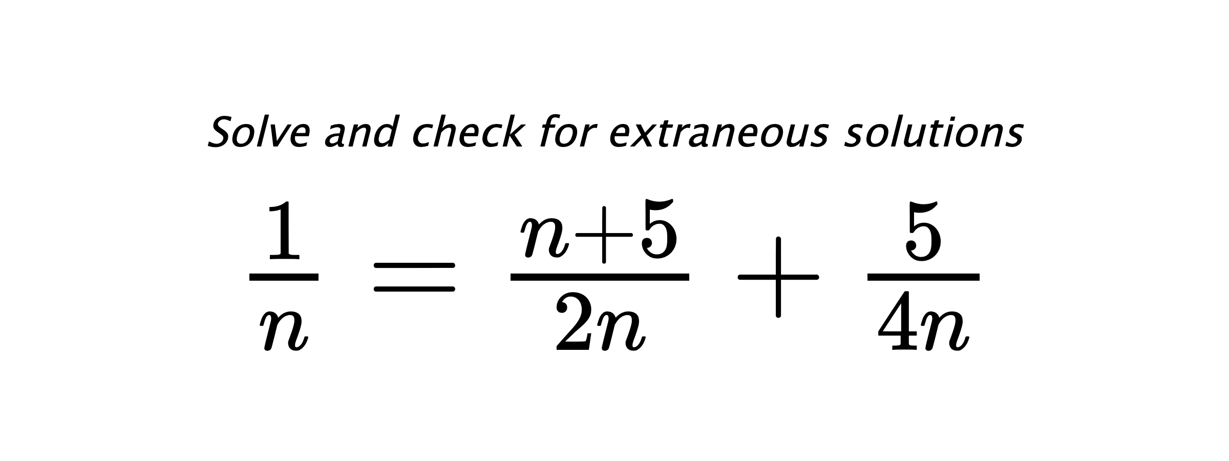 Solve and check for extraneous solutions $ \frac{1}{n}=\frac{n+5}{2n}+\frac{5}{4n} $