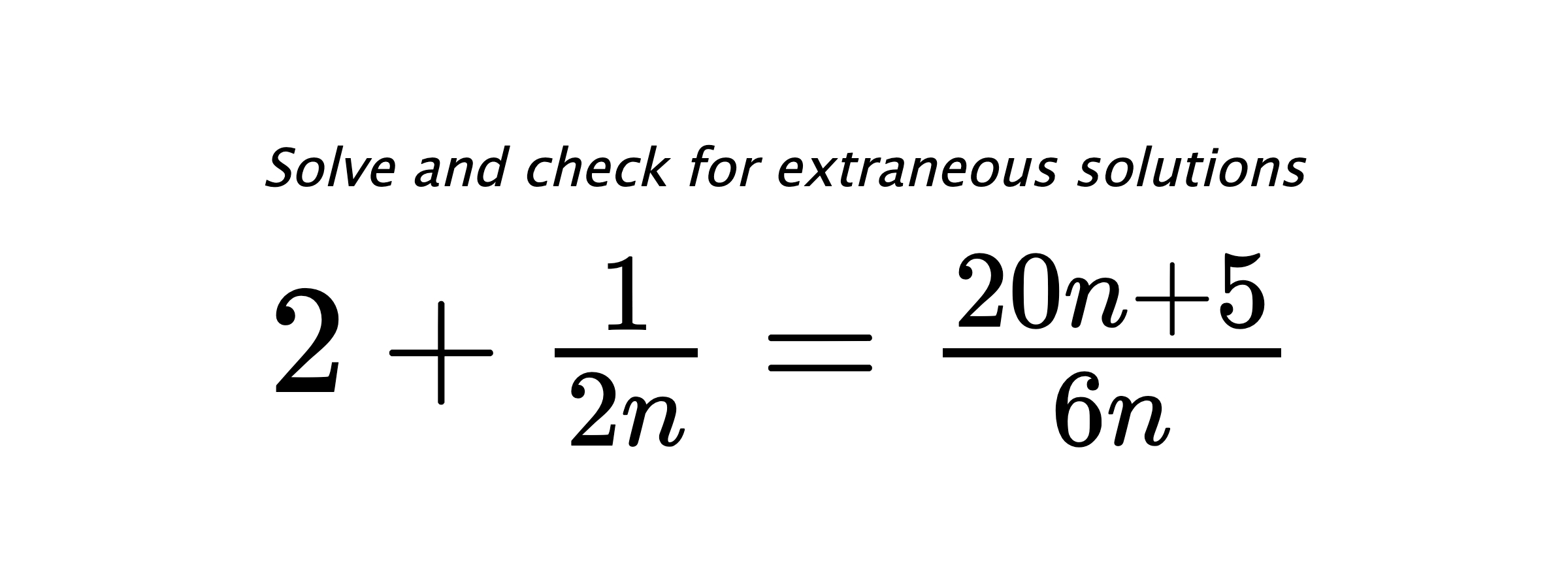 Solve and check for extraneous solutions $ 2+\frac{1}{2n}=\frac{20n+5}{6n} $