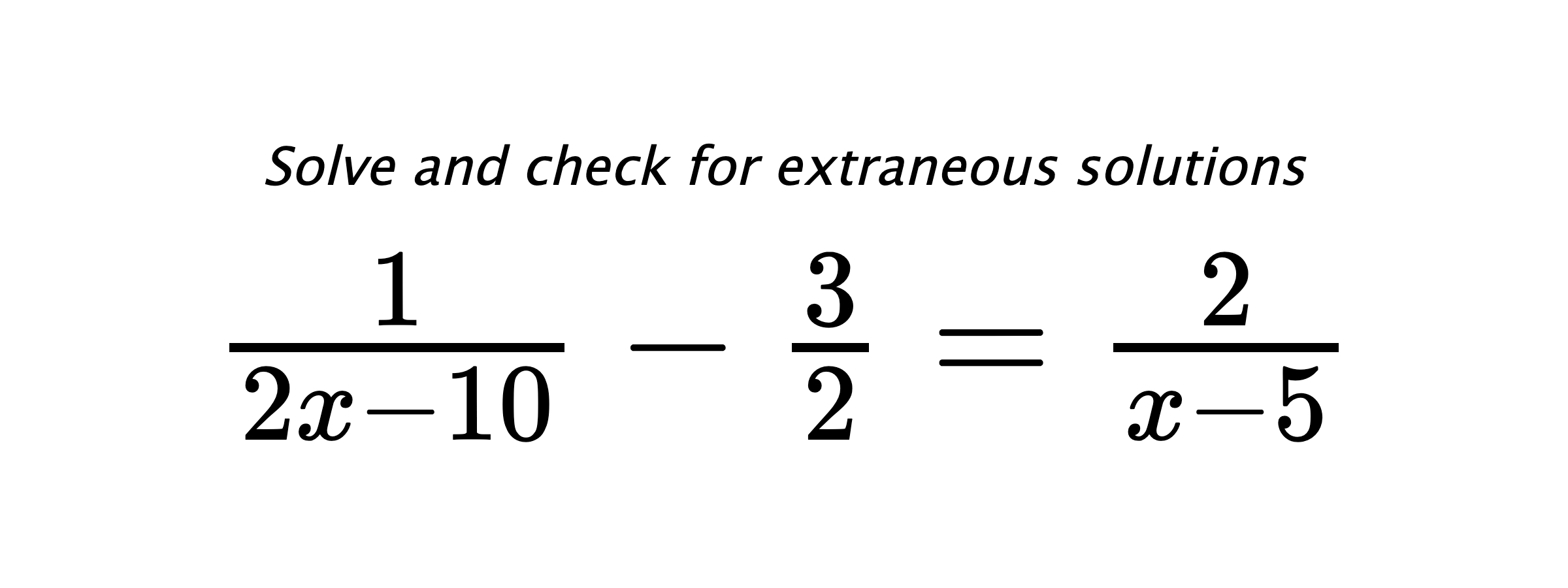 Solve and check for extraneous solutions $ \frac{1}{2x-10}-\frac{3}{2}=\frac{2}{x-5} $