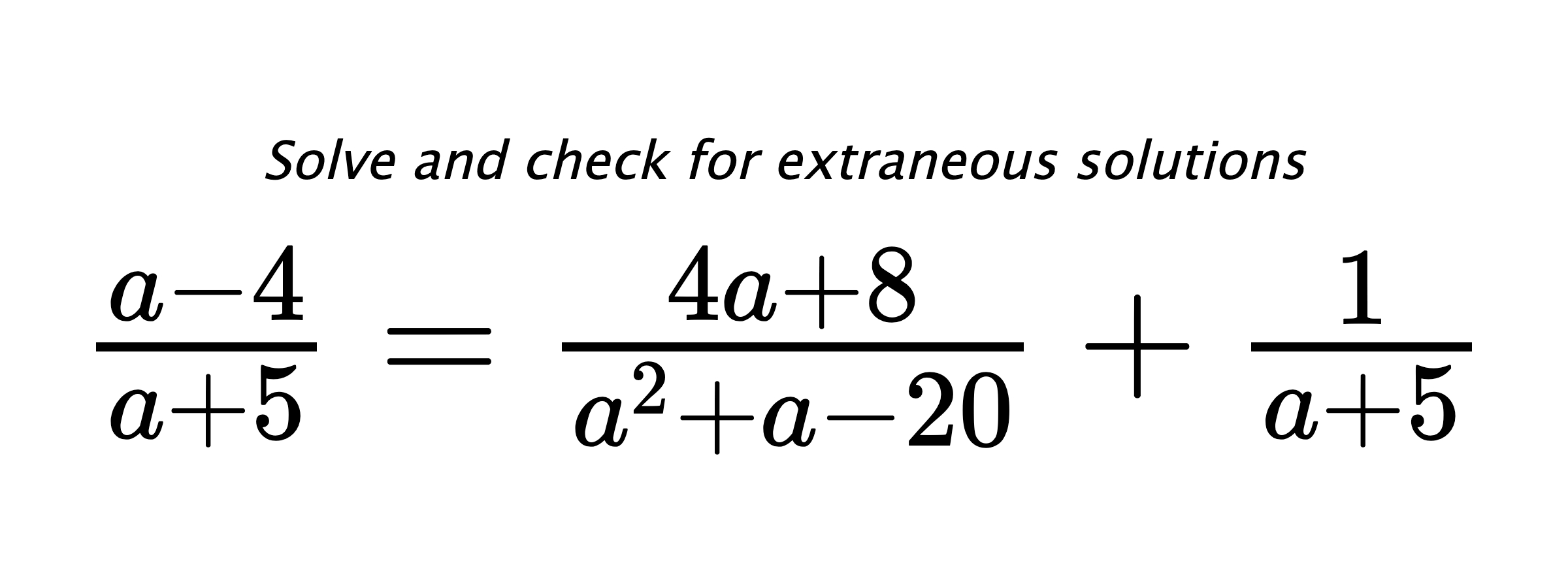 Solve and check for extraneous solutions $ \frac{a-4}{a+5}=\frac{4a+8}{a^2+a-20}+\frac{1}{a+5} $