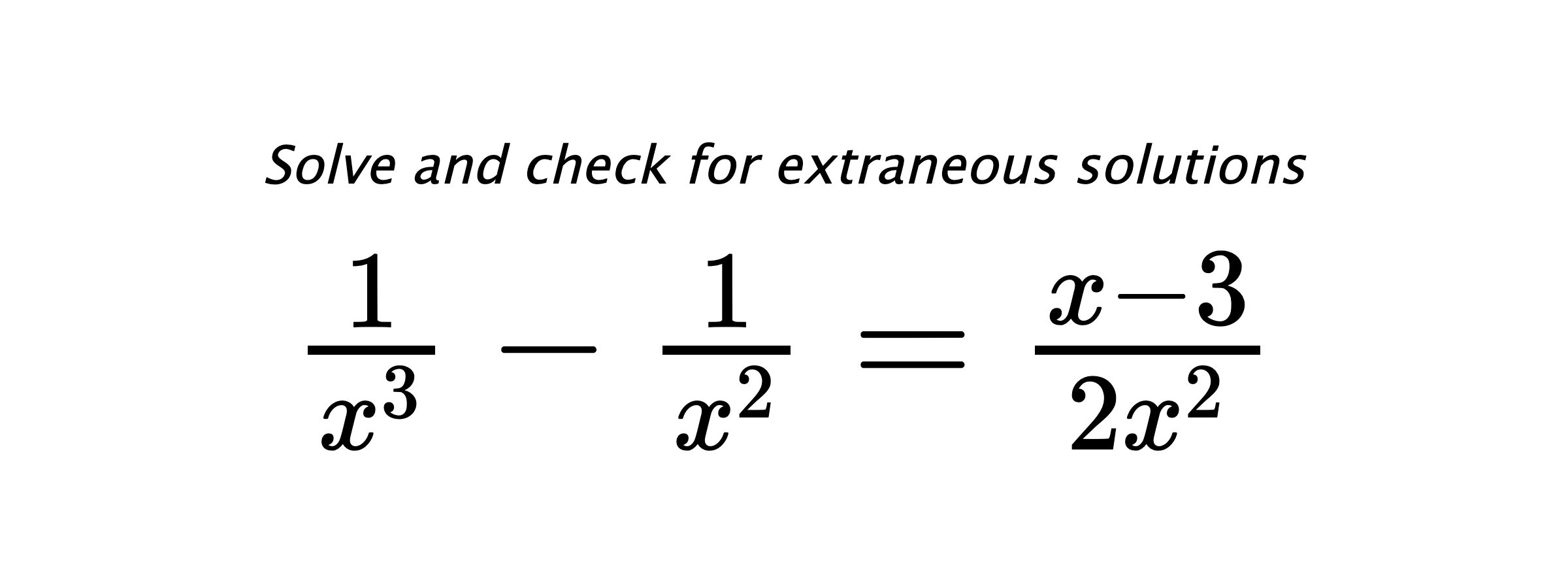 Solve and check for extraneous solutions $ \frac{1}{x^3}-\frac{1}{x^2}=\frac{x-3}{2x^2} $