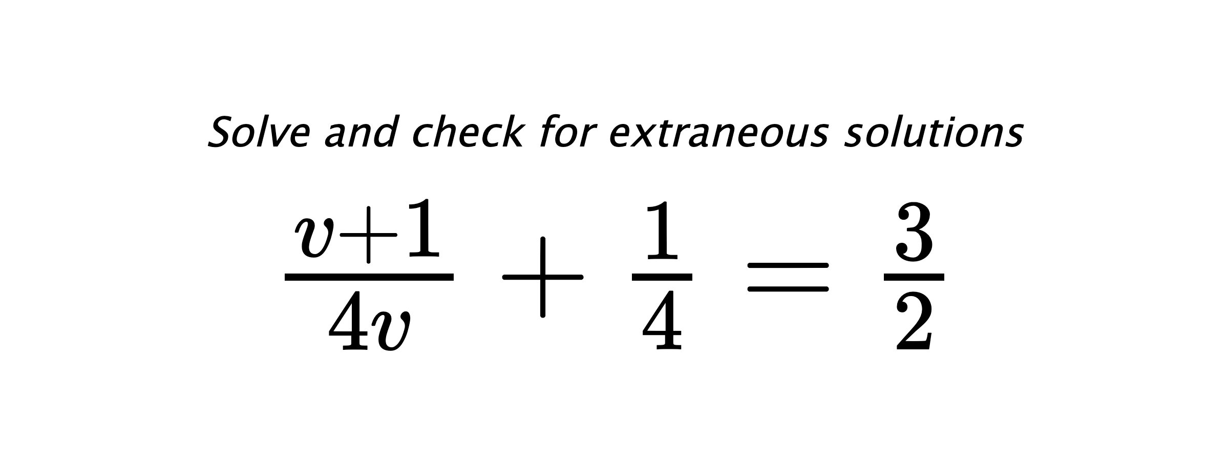 Solve and check for extraneous solutions $ \frac{v+1}{4v}+\frac{1}{4}=\frac{3}{2} $